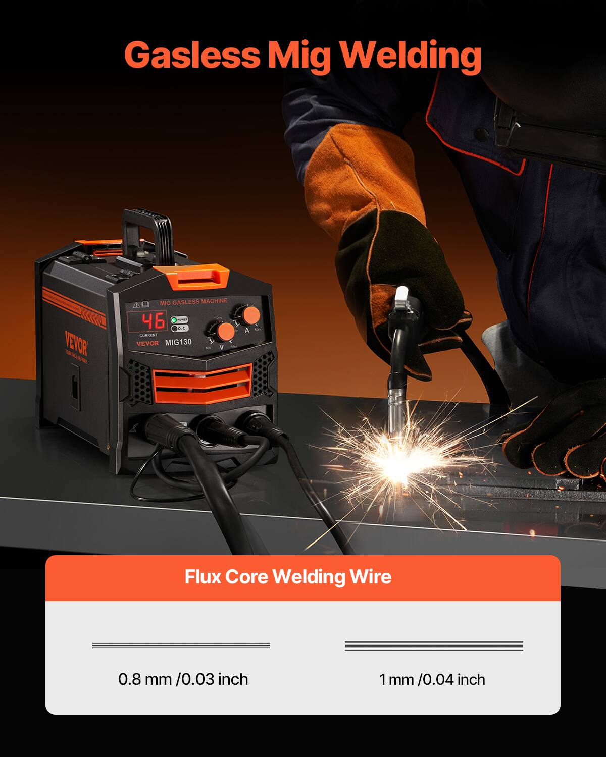 Gasless Mig Welding  
Vevor MIG Gasless Machine A 46 2 i C A Current Vevor MIG130  
Flux Core Welding Wire  
0.8 mm / 0.03 inch  
1 mm / 0.04 inch