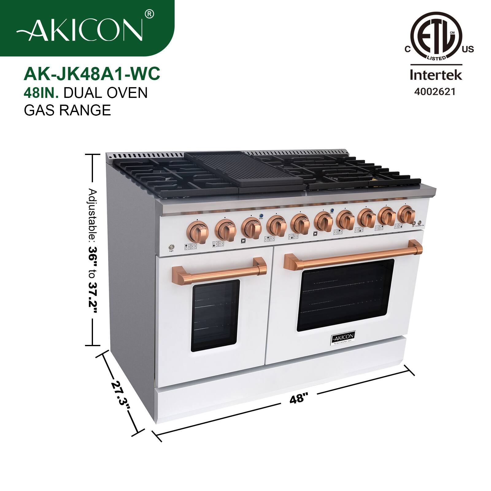 AKICON AK-JK48A1-WC  
48IN. DUAL OVEN GAS RANGE  
Adjustable: 36" to 37.2"  
27.3"  
48"  
C ETL US LISTED Intertek 4002621
