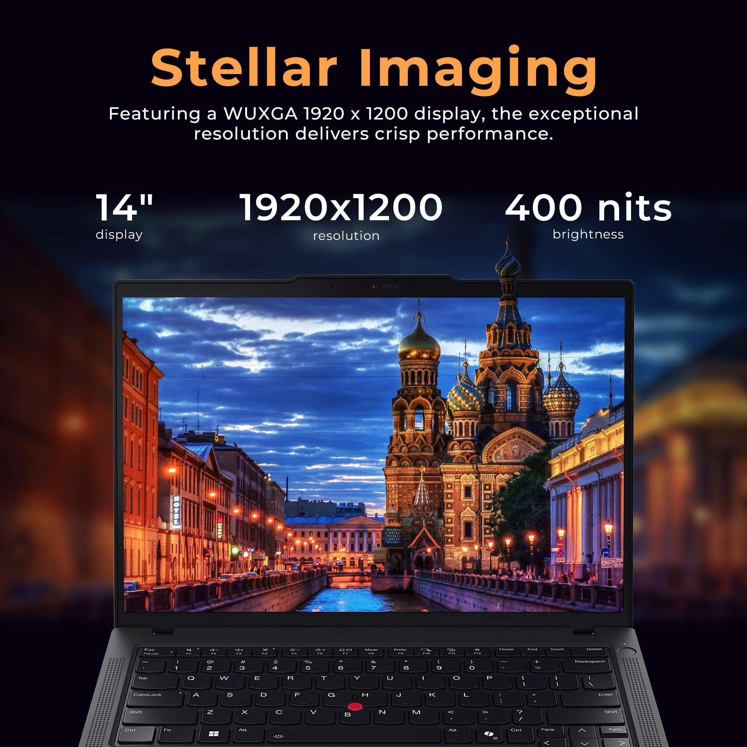 Stellar Imaging  
Featuring a WUXGA 1920 x 1200 display, the exceptional resolution delivers crisp performance.  

14" display  
1920x1200 resolution  
400 nits brightness
