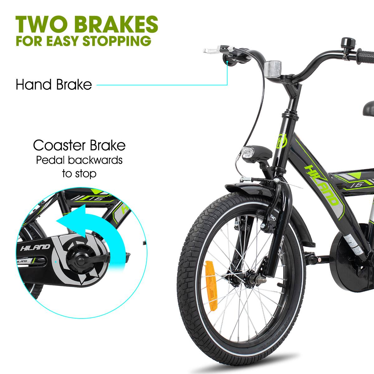 TWO BRAKES FOR EASY STOPPING  
Hand Brake  
Coaster Brake  
Pedal backwards to stop  

HIE 15 CA SHO  
HIAND 16  
HILAND 48D