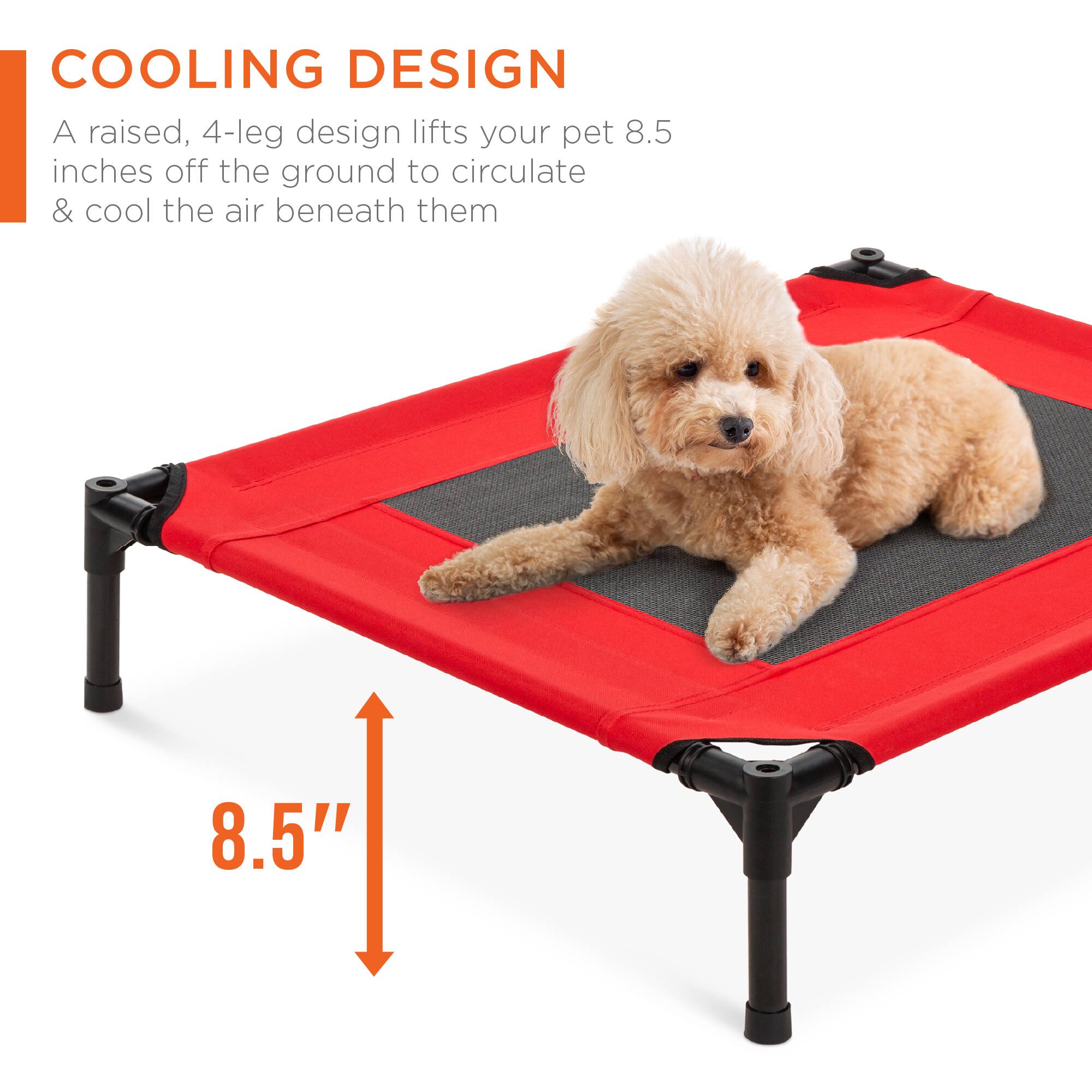 COOLING DESIGN

A raised, 4-leg design lifts your pet 8.5 inches off the ground to circulate & cool the air beneath them

8.5"