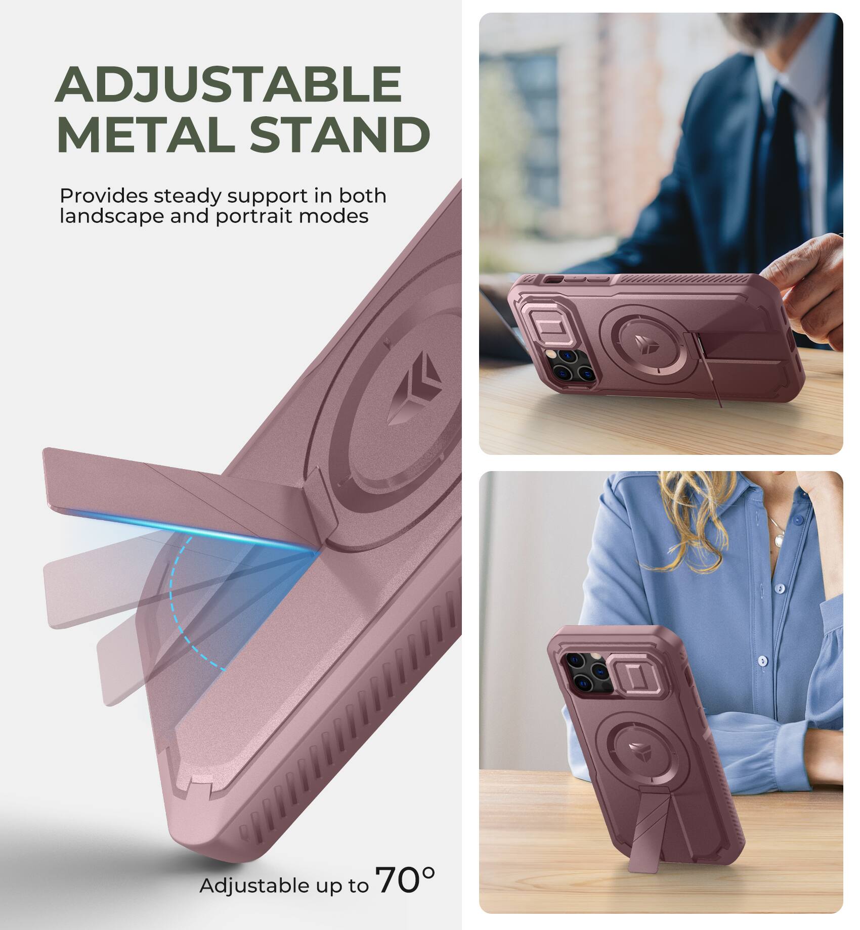 ADJUSTABLE METAL STAND
Provides steady support in both landscape and portrait modes
Adjustable up to 70°