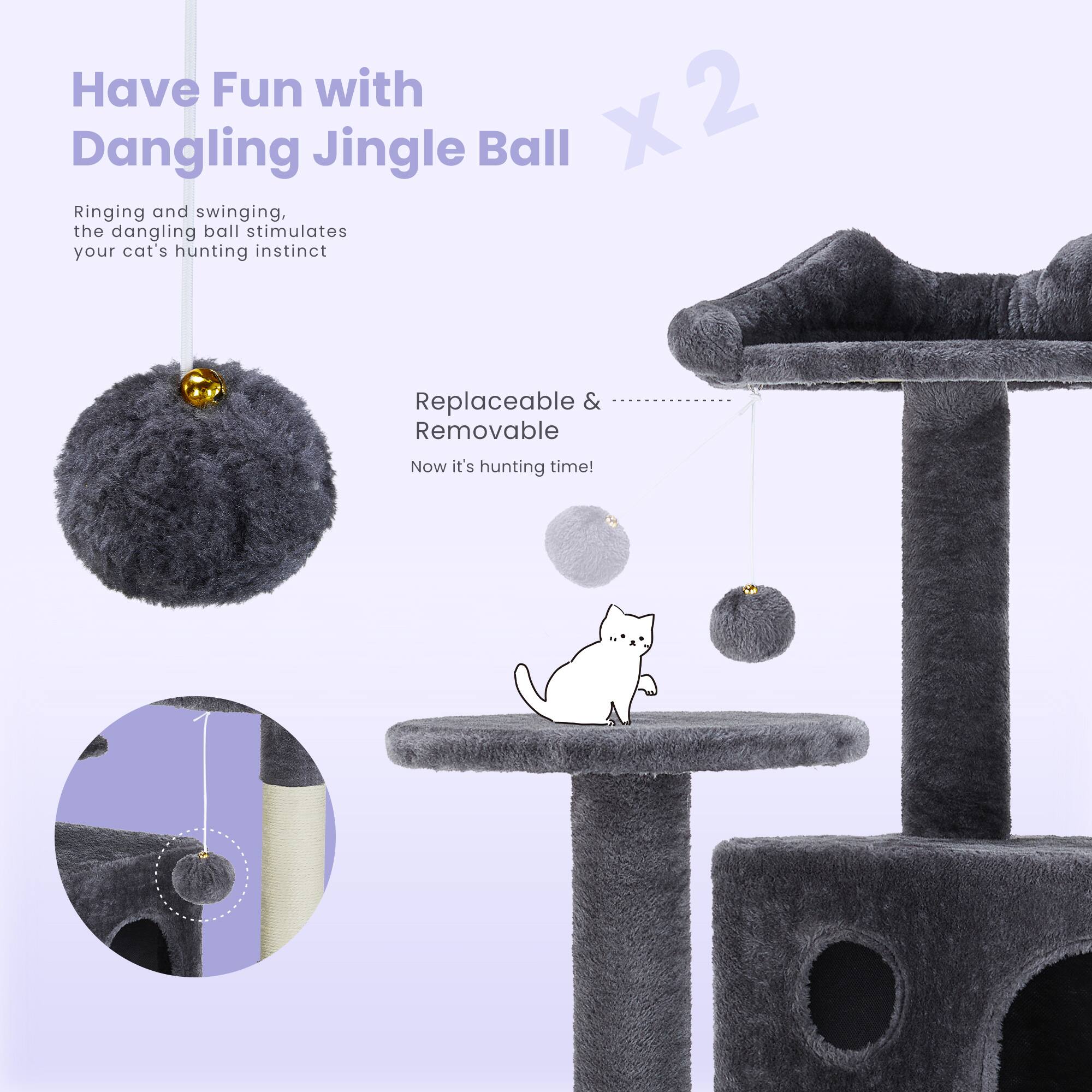 Have Fun with Dangling Jingle Ball x 2

Ringing and swinging, the dangling ball stimulates your cat's hunting instinct

Replaceable & Removable

Now it's hunting time!
