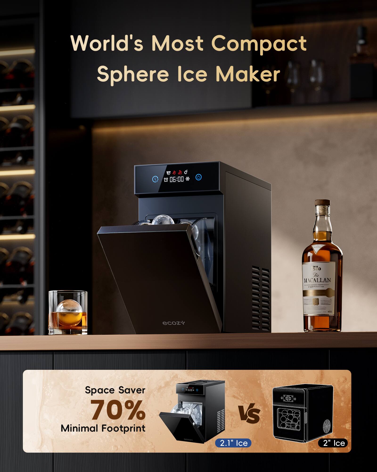 World's Most Compact Sphere Ice Maker

Space Saver 70% Minimal Footprint

2.1" Ice vs 2" Ice