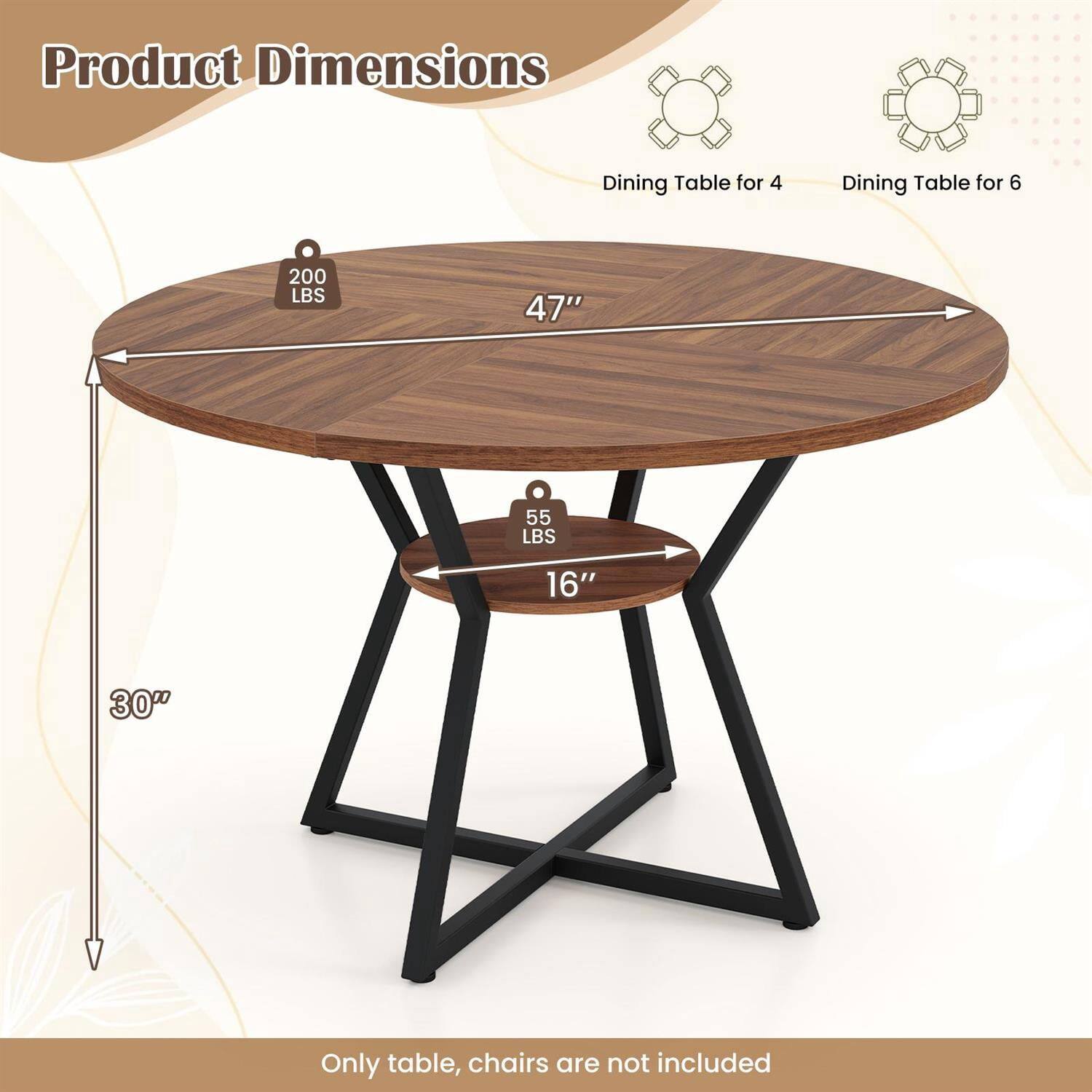 Product Dimensions  
Dining Table for 4  
Dining Table for 6  

200 LBS  
47"  
55 LBS  
16"  
30"  

Only table, chairs are not included