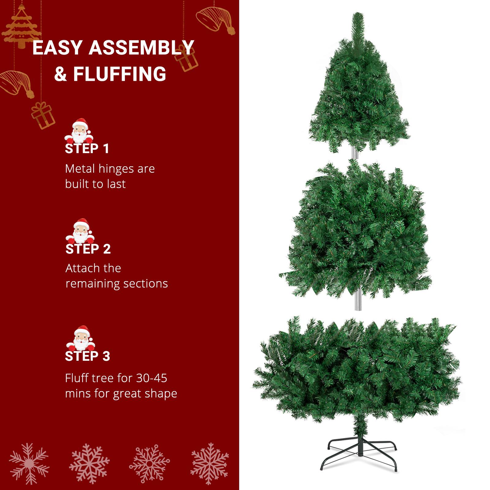 EASY ASSEMBLY & FLUFFING

STEP 1  
Metal hinges are built to last

STEP 2  
Attach the remaining sections

STEP 3  
Fluff tree for 30-45 mins for great shape