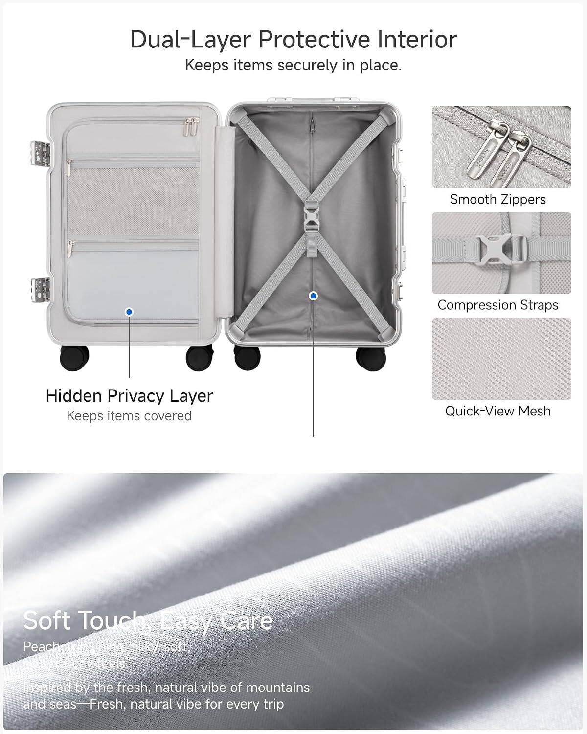 Dual-Layer Protective Interior Keeps items securely in place.

Smooth Zippers
Compression Straps
Hidden Privacy Layer Keeps items covered
Quick-View Mesh

Soft Touch Easy Care Peach skin Juina jilky soft, feels soired by the fresh, natural vibe of mountains and seas—Fresh, natural vibe for every trip