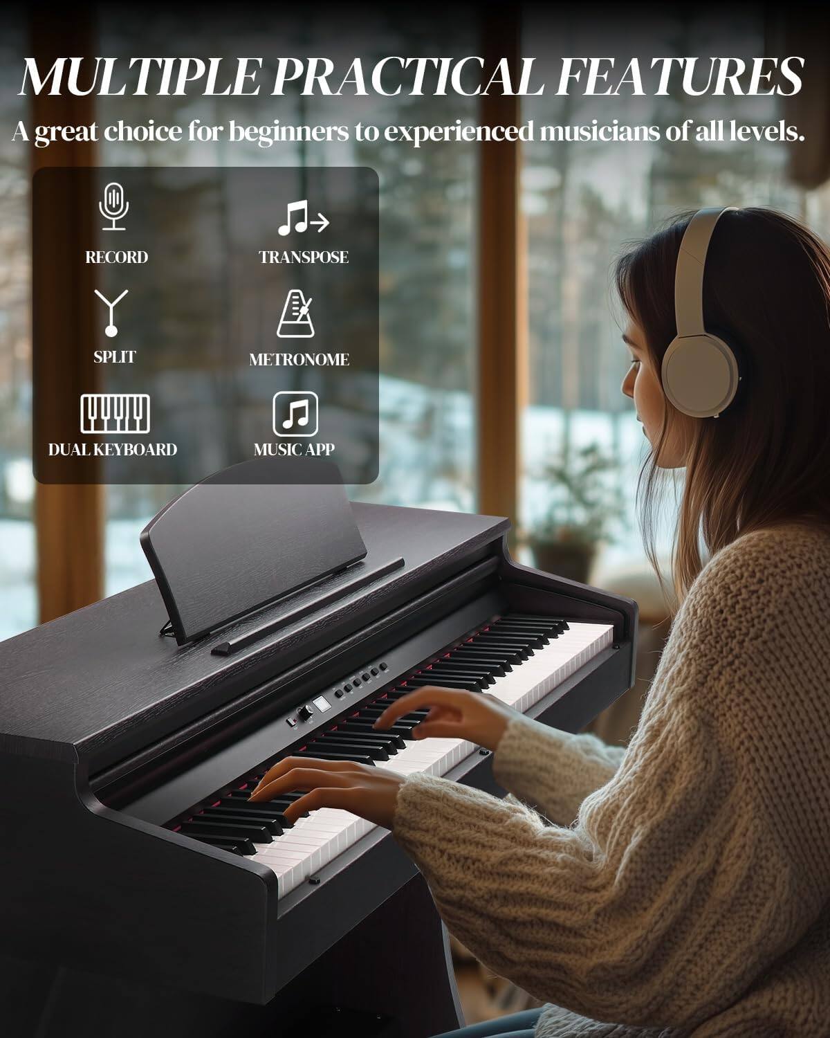 MULTIPLE PRACTICAL FEATURES  
A great choice for beginners to experienced musicians of all levels.  
RECORD  
TRANSPOSE  
SPLIT  
METRONOME  
DUAL KEYBOARD  
MUSIC APP
