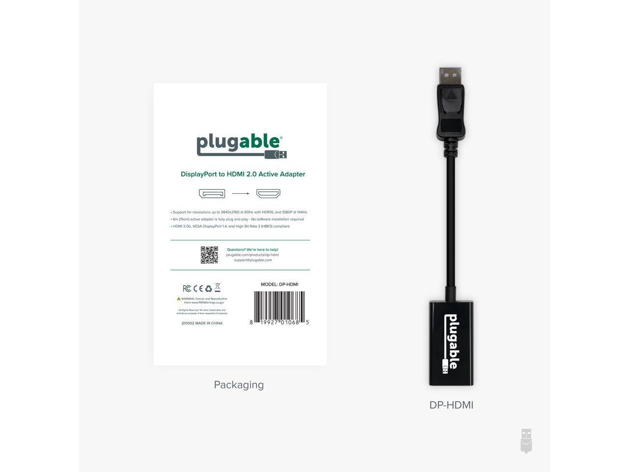 plugable DisplayPort to HDMI 2.0 Active Adapter  
Supports resolutions up to 3840x2160 @ 60Hz with HDMI 2.0, and 1080p @ 144Hz  
- 6-in (15cm) active adapter  
- HDMI 2.0, VESA DisplayPort Alternate Mode, and High Bit Rate 3 (HBR3) compliant  

Questions? We're here to help!  
plugable.com/products/dp-hdmi  
support@plugable.com  

MODEL: DP-HDMI  
MADE IN CHINA  

Packaging