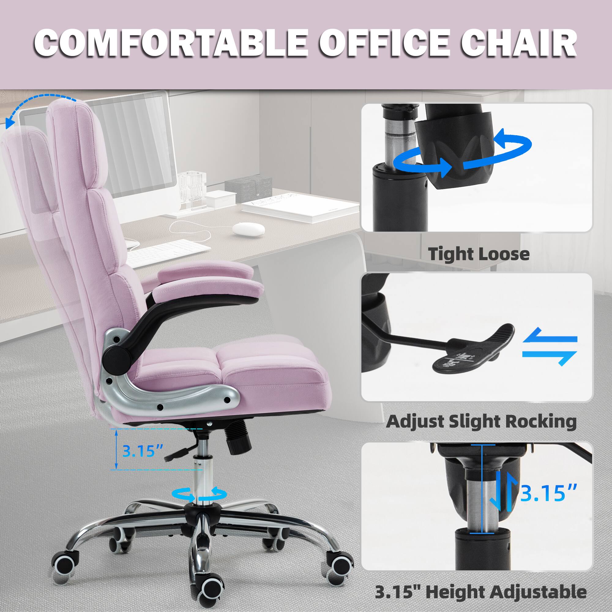 COMFORTABLE OFFICE CHAIR

- Tight Loose
- 3.15" Adjust Slight Rocking
- 3.15" Height Adjustable