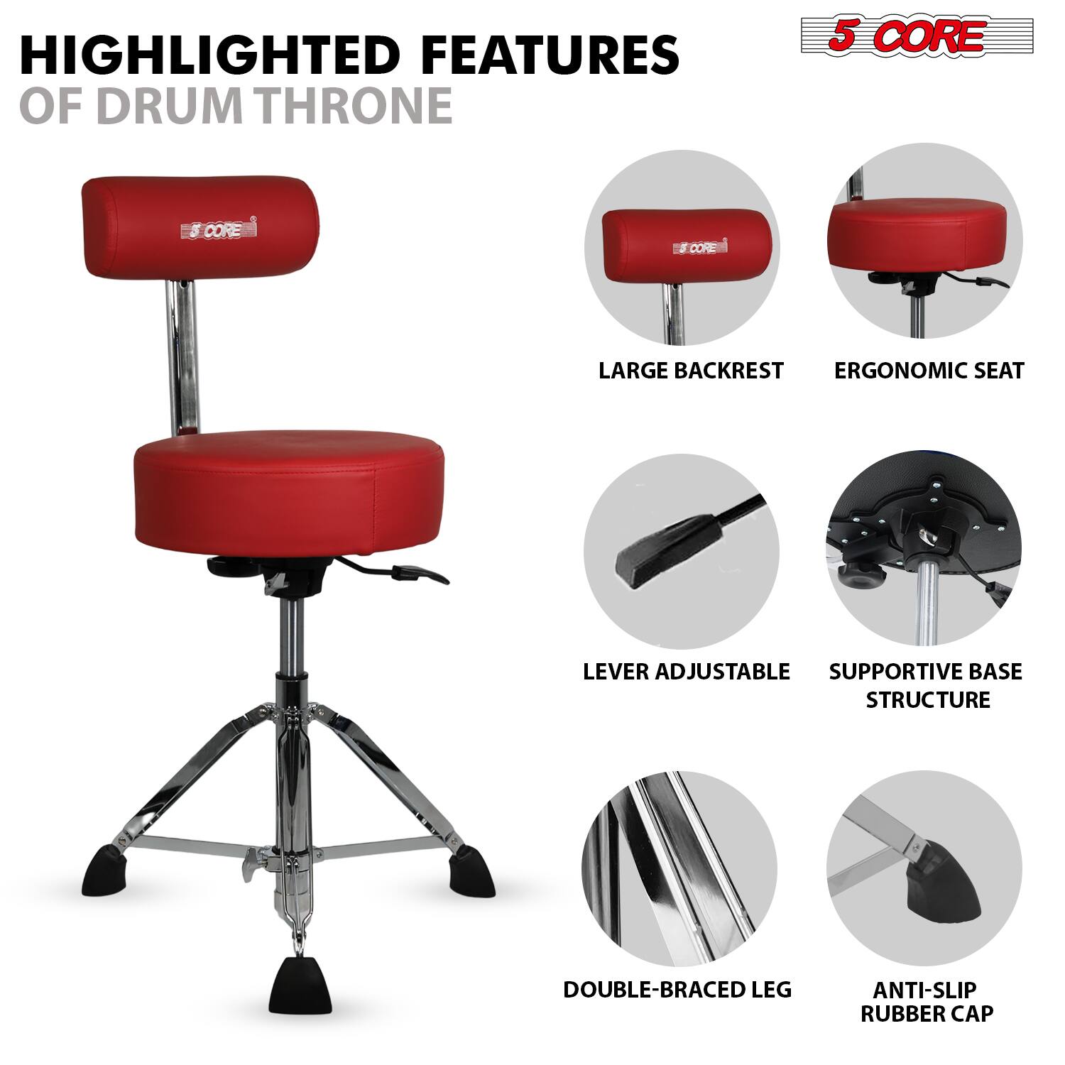 HIGHLIGHTED FEATURES OF DRUM THRONE

5 CORE

- LARGE BACKREST
- ERGONOMIC SEAT
- LEVER ADJUSTABLE
- SUPPORTIVE BASE STRUCTURE
- DOUBLE-BRACED LEG
- ANTI-SLIP RUBBER CAP