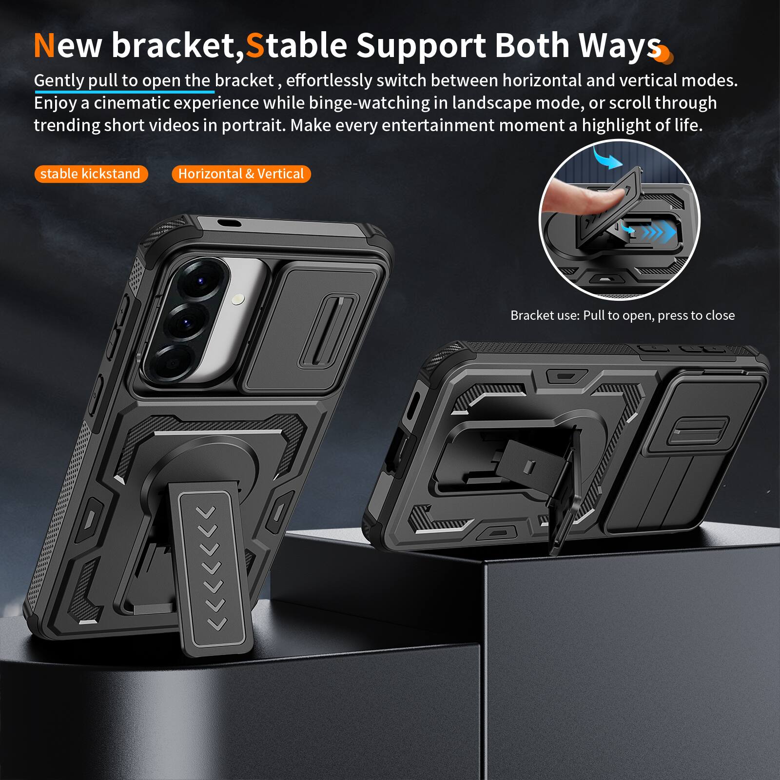New bracket, Stable Support Both Ways  
Gently pull to open the bracket, effortlessly switch between horizontal and vertical modes. Enjoy a cinematic experience while binge-watching in landscape mode, or scroll through trending short videos in portrait. Make every entertainment moment a highlight of life.  

stable kickstand  
Horizontal & Vertical  

Bracket use: Pull to open, press to close