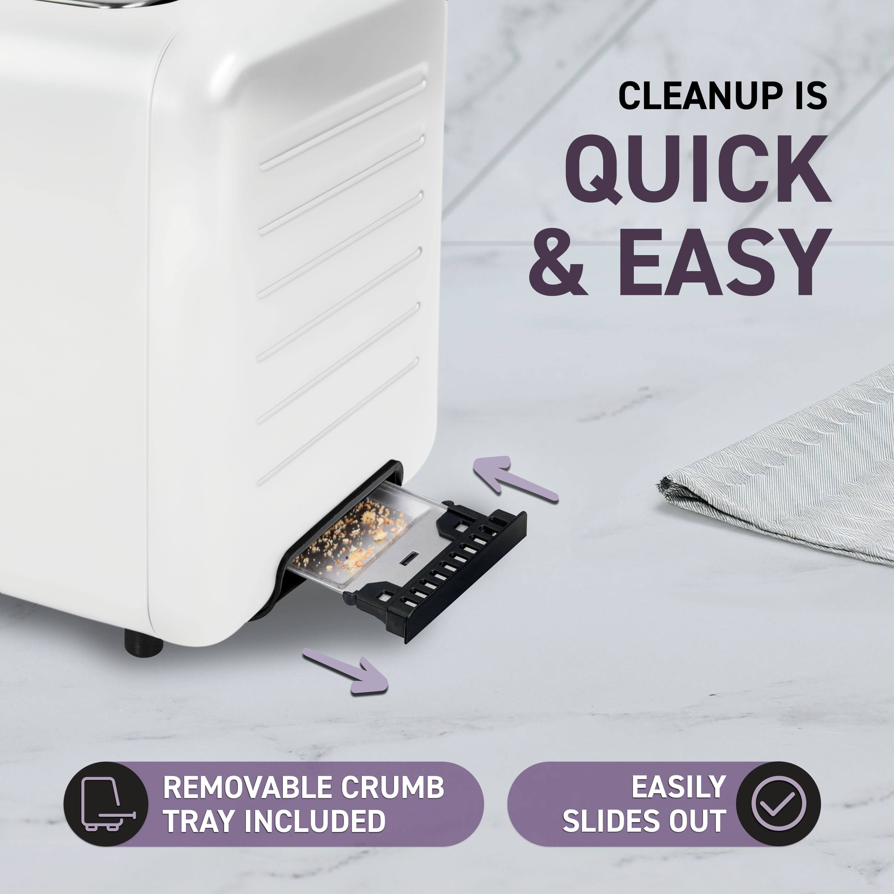 CLEANUP IS QUICK & EASY  
REMOVABLE CRUMB TRAY INCLUDED  
EASILY SLIDES OUT