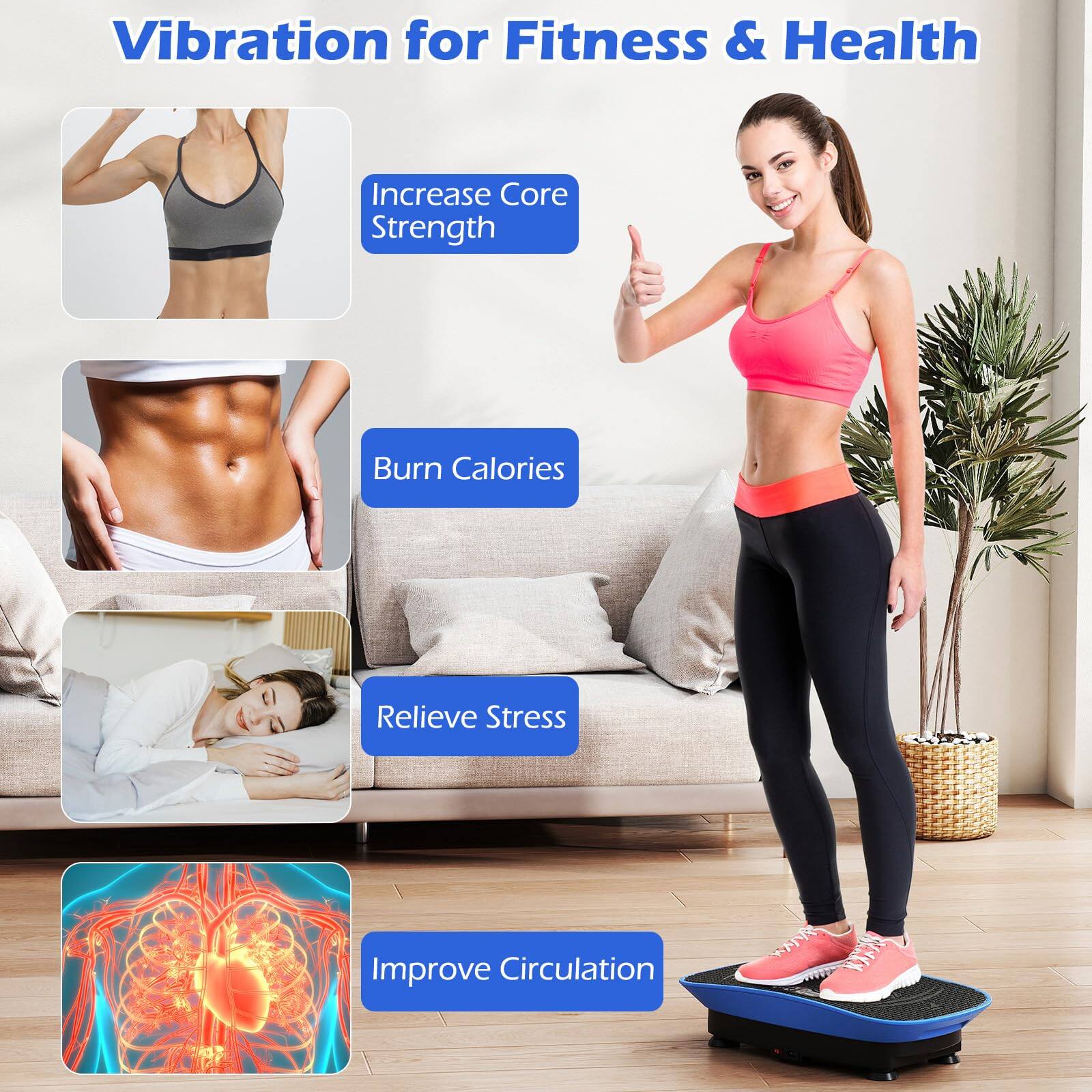 Vibration for Fitness & Health

- Increase Core Strength
- Burn Calories
- Relieve Stress
- Improve Circulation