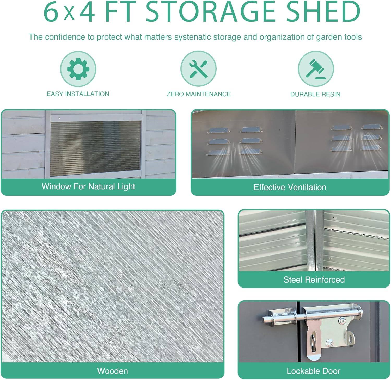 6x4 FT STORAGE SHED

The confidence to protect what matters systematic storage and organization of garden tools

- EASY INSTALLATION
- ZERO MAINTENANCE
- DURABLE RESIN

- Window For Natural Light
- Effective Ventilation
- Steel Reinforced
- Wooden
- Lockable Door