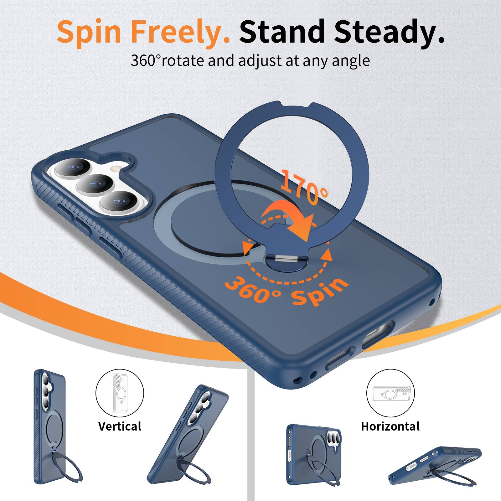 Spin Freely. Stand Steady.  
360° rotate and adjust at any angle  

170°  
360° Spin  

Vertical  
Horizontal