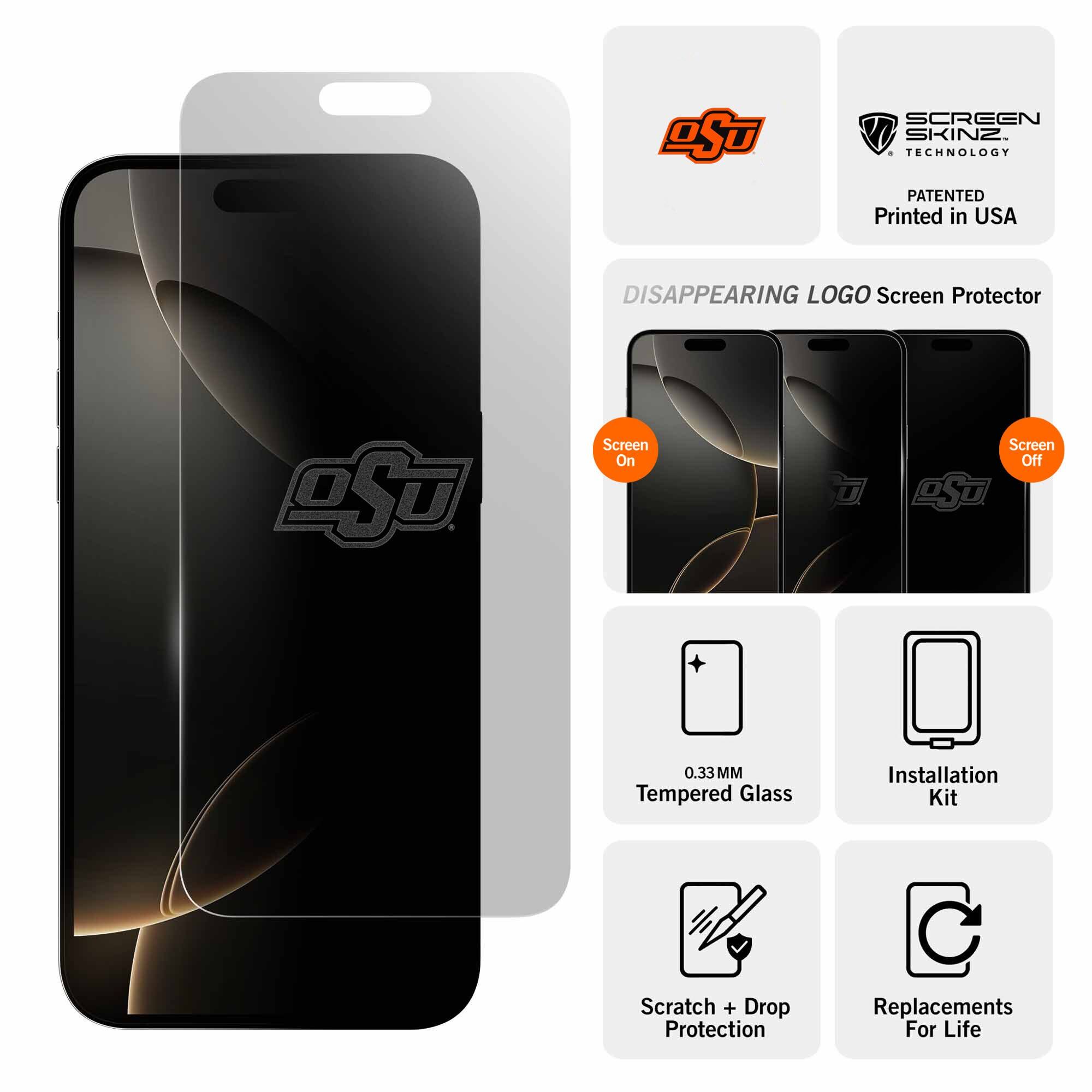 OST  
SCREEN SKINZ TECHNOLOGY PATENTED  
Printed in USA  
DISAPPEARING LOGO Screen Protector  
DST  
Screen On  
Screen Off  
0.33MM Tempered Glass  
Installation Kit  
Scratch + Drop Protection  
Replacements For Life