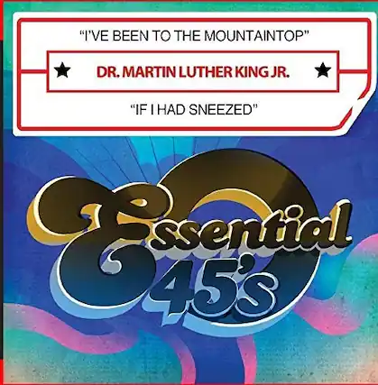 "I'VE BEEN TO THE MOUNTAINTOP"
DR. MARTIN LUTHER KING JR.
"IF I HAD SNEEZED"
Essential 45's