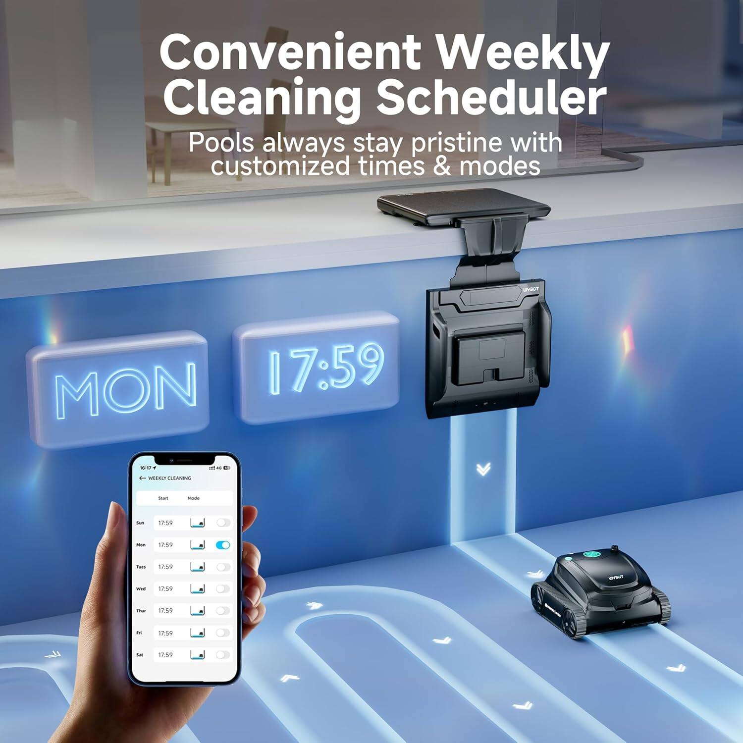 Convenient Weekly Cleaning Scheduler  
Pools always stay pristine with customized times & modes  

MON 17:59  
17:59  
17:59  
17:59  
17:59  
17:59  
17:59  

- WEEKLY CLEANING  
  - Start  
  - Mode