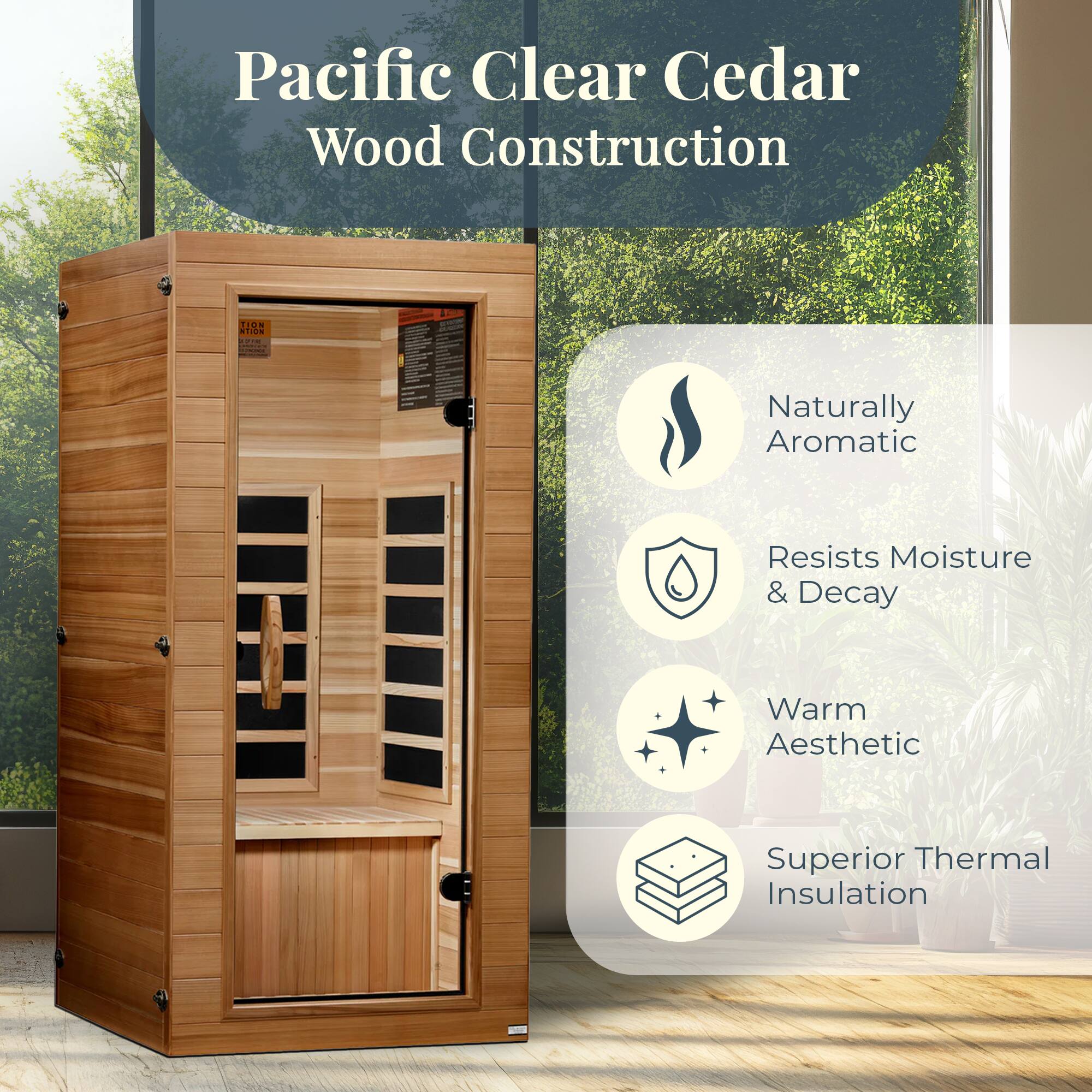 Pacific Clear Cedar Wood Construction  
- Naturally Aromatic  
- Resists Moisture & Decay  
- Warm Aesthetic  
- Superior Thermal Insulation