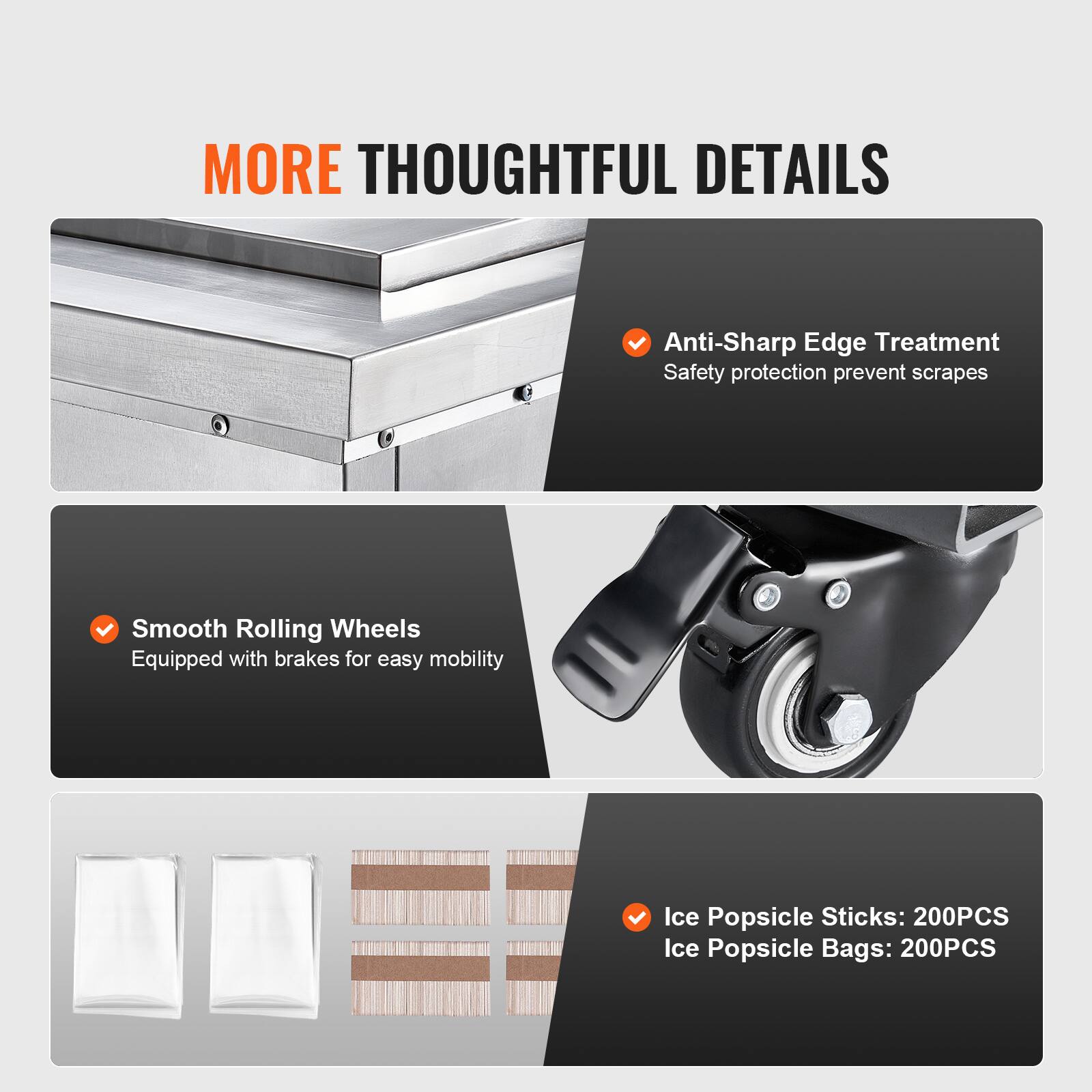 MORE THOUGHTFUL DETAILS

- Anti-Sharp Edge Treatment
  Safety protection prevent scrapes

- Smooth Rolling Wheels
  Equipped with brakes for easy mobility

- Ice Popsicle Sticks: 200PCS
- Ice Popsicle Bags: 200PCS