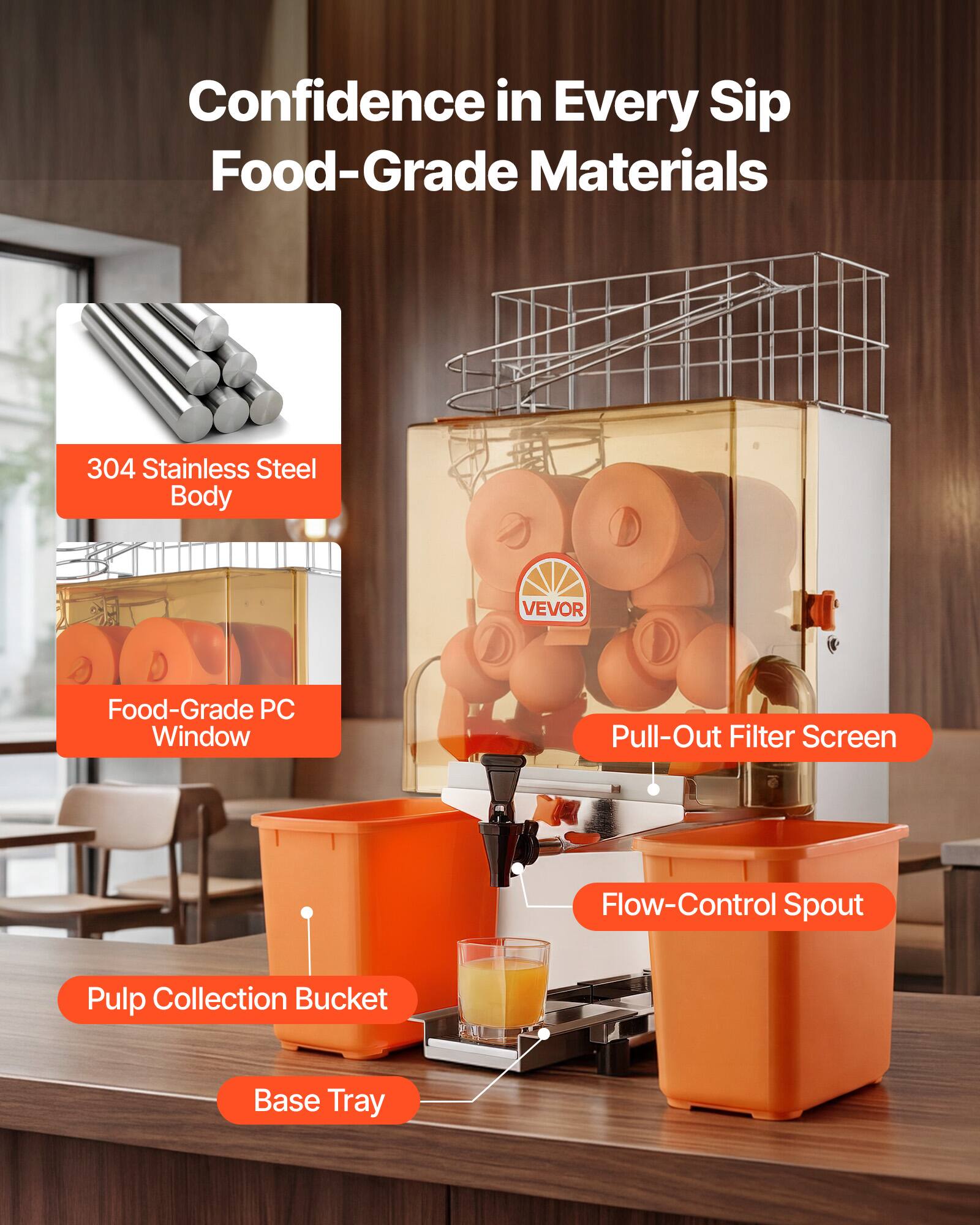 Confidence in Every Sip  
Food-Grade Materials  
304 Stainless Steel Body  
VEVOR  
Food-Grade PC Window  
Pull-Out Filter Screen  
Flow-Control Spout  
Pulp Collection Bucket  
Base Tray