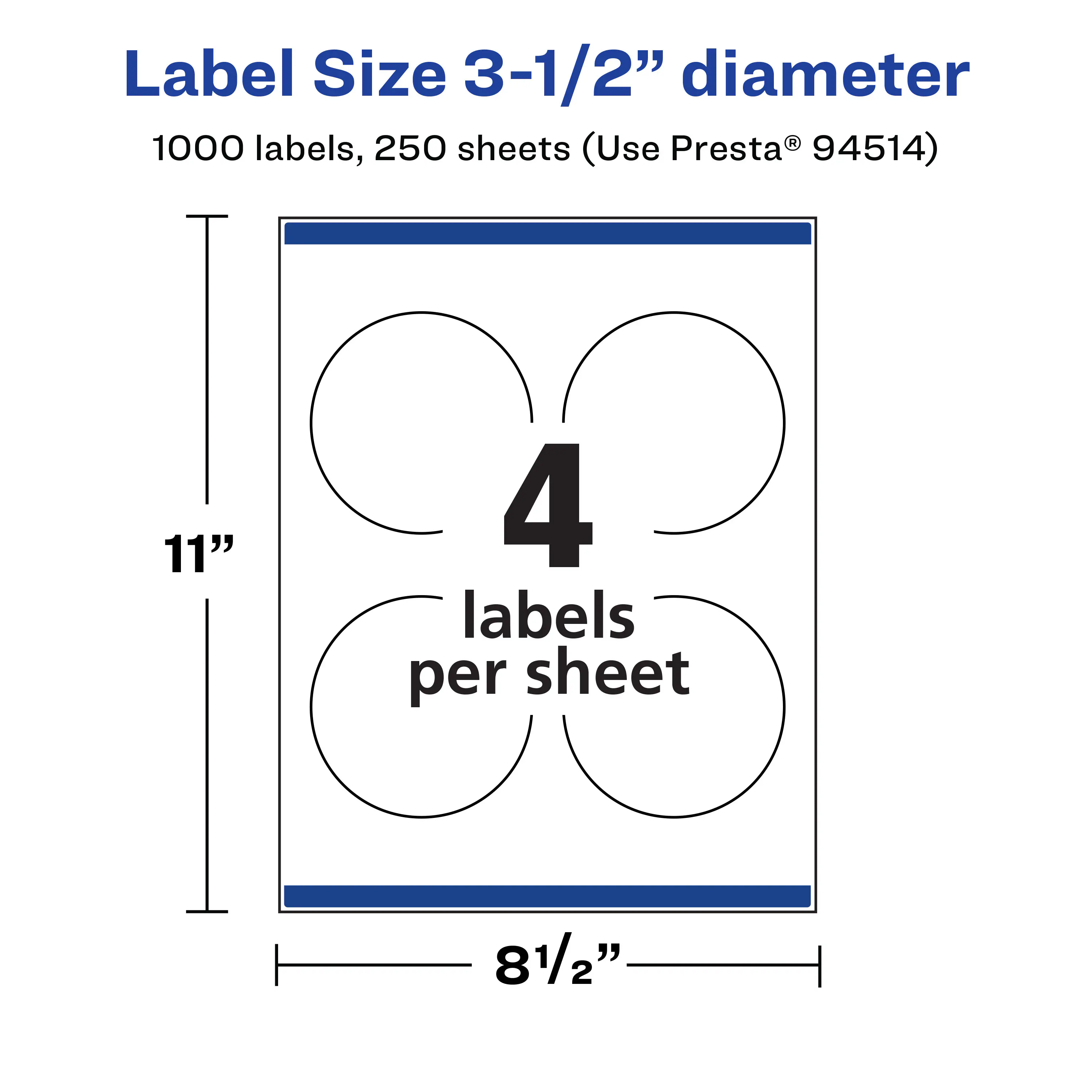 Label Size 3-1/2" diameter  
1000 labels, 250 sheets (Use Presta® 94514)  
11"  
4 labels per sheet  
81/2"