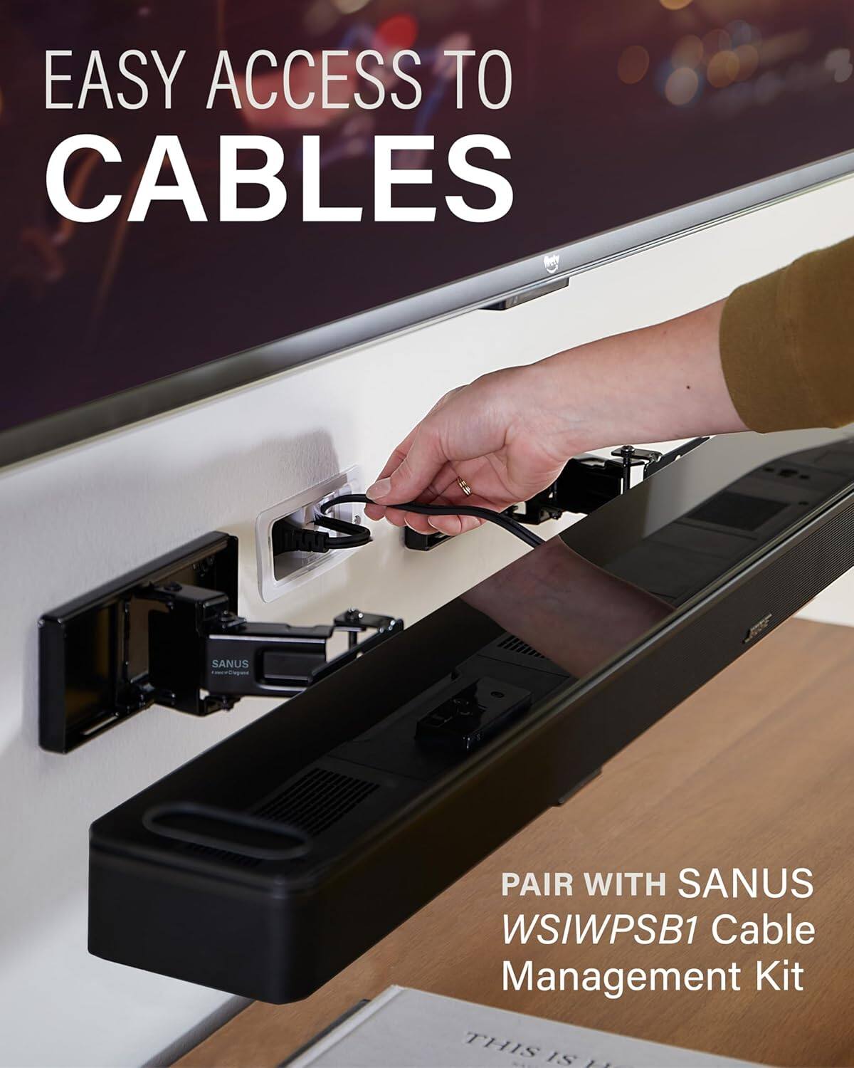 EASY ACCESS TO CABLES

PAIR WITH SANUS WS/WPSB1 Cable Management Kit