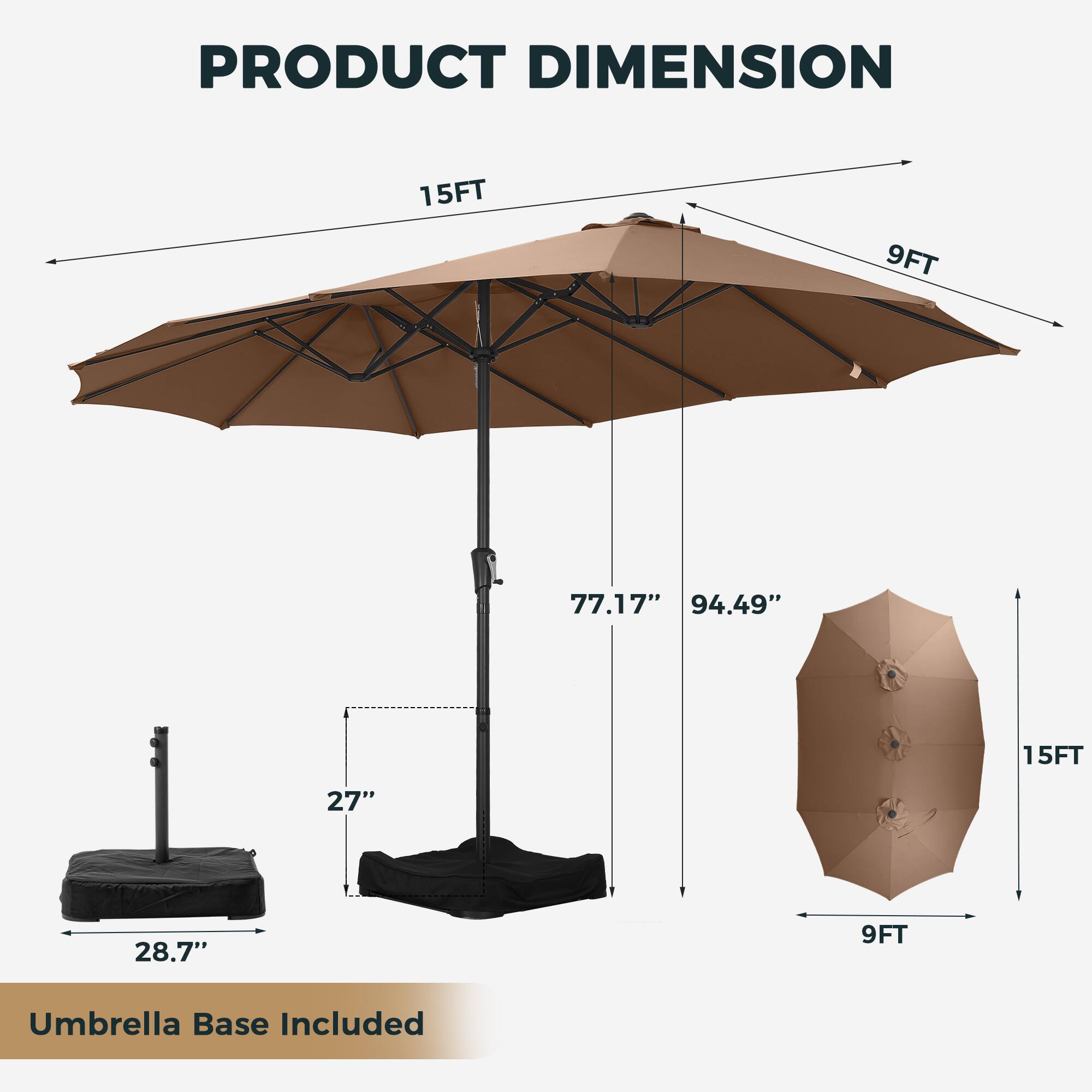 PRODUCT DIMENSION

15FT 9FT

77.17" 94.49" 15FT 27" 28.7" 9FT

Umbrella Base Included