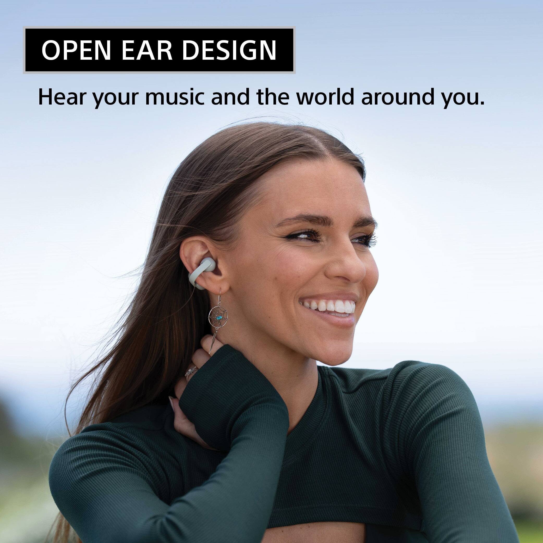 OPEN EAR DESIGN  
Hear your music and the world around you.