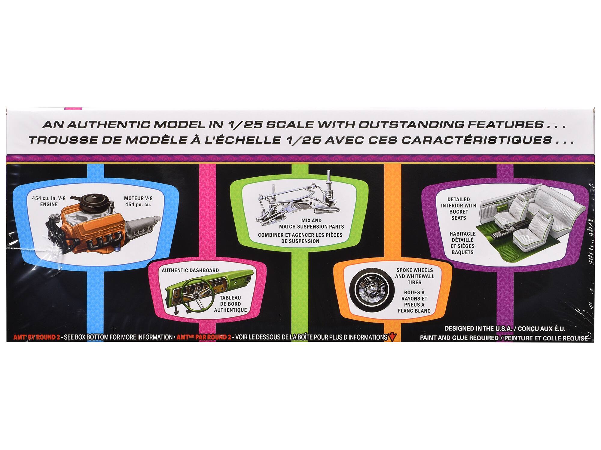 AN AUTHENTIC MODEL IN 1/25 SCALE WITH OUTSTANDING FEATURES...
TROUSSE DE MODÈLE À L'ÉCHELLE 1/25 AVEC CES CARACTÉRISTIQUES...

- 454 cu. in. V-8 ENGINE
- MOTEUR V-8 454 po. cu.

- MIX AND MATCH SUSPENSION PARTS
- COMBINER ET AGENCER LES PIÈCES DE SUSPENSION

- DETAILED INTERIOR WITH BUCKET SEATS
- HABITACLE DÉTAILLÉ ET SIÈGES BAQUETS

- AUTHENTIC DASHBOARD
- TABLEAU DE BORD AUTHENTIQUE

- SPOKE WHEELS AND WHITEWALL TIRES
- ROUES À RAYONS ET PNEUS À FLANC BLANC

- DESIGNED IN THE U.S.A. / CONÇU AUX É.U.
- PAINT AND GLUE REQUIRED / PEINTURE ET COLLE REQUISE

AMT BY ROUND 2 - SEE BOX BOTTOM FOR MORE INFORMATION
AMT® BY ROUND 2 - VOIR LE DESSOUS DE LA BOÎTE POUR PLUS D'
