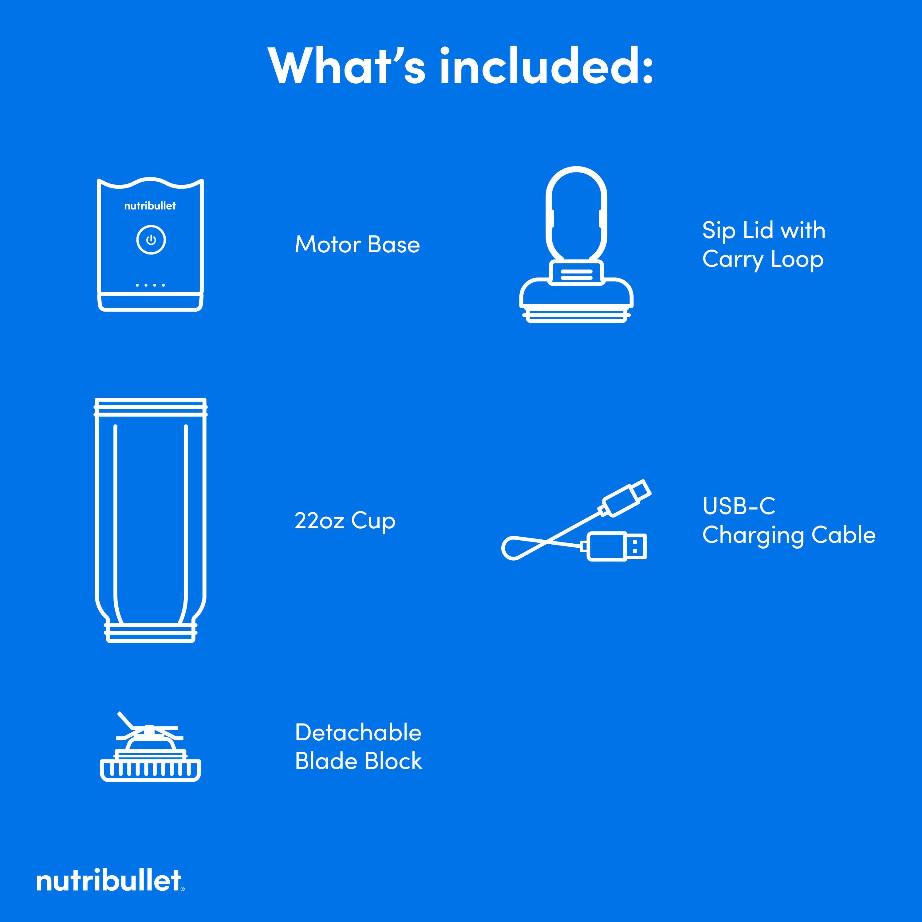 What's included:

- Motor Base
- Sip Lid with Carry Loop
- 22oz Cup
- USB-C Charging Cable
- Detachable Blade Block

nutribullet