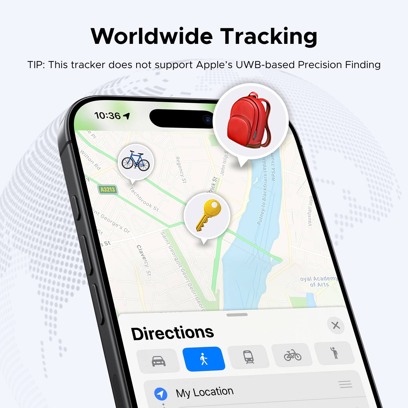 Worldwide Tracking  
TIP: This tracker does not support Apple's UWB-based Precision Finding  

10:36  
ePI Wilton Islip Rd Regency St John's A3213  
rick Ent Tachbrook St George's St Dr St Saint Claveicy Georgint st GeorrG GeorfGeorrGeorg  

Directions (RBG)  
Tham IS WPSA Blackfria Putney-to Wal Vauxhall Royal Academy of Arts  

My Location