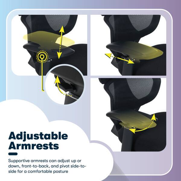 Adjustable Armrests

Supportive armrests can adjust up or down, front-to-back, and pivot side-to-side for a comfortable posture.