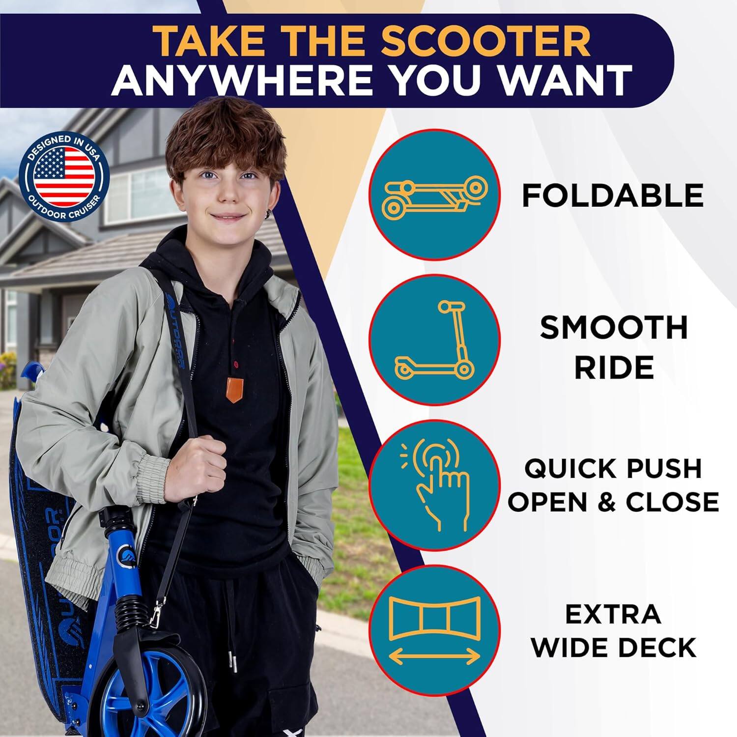 TAKE THE SCOOTER ANYWHERE YOU WANT

- FOLDABLE
- SMOOTH RIDE
- QUICK PUSH OPEN & CLOSE
- EXTRA WIDE DECK

DESIGNED IN USA
OUTDOOR CRUISER