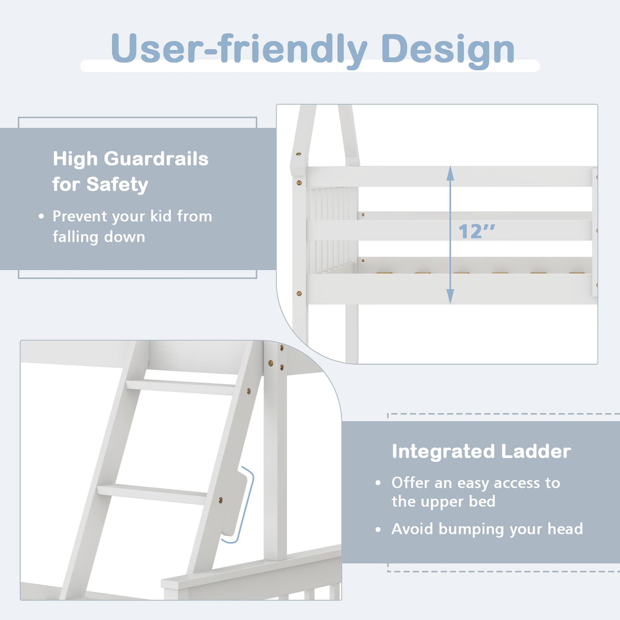 User-friendly Design

High Guardrails for Safety
- Prevent your kid from falling down

Integrated Ladder
- Offer an easy access to the upper bed
- Avoid bumping your head