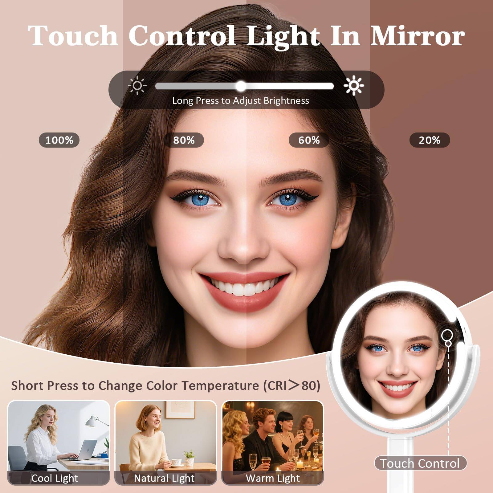 Touch Control Light In Mirror

Long Press to Adjust Brightness
100% 80% 60% 20%

Short Press to Change Color Temperature (CRI > 80)
Cool Light Natural Light Warm Light

Touch Control