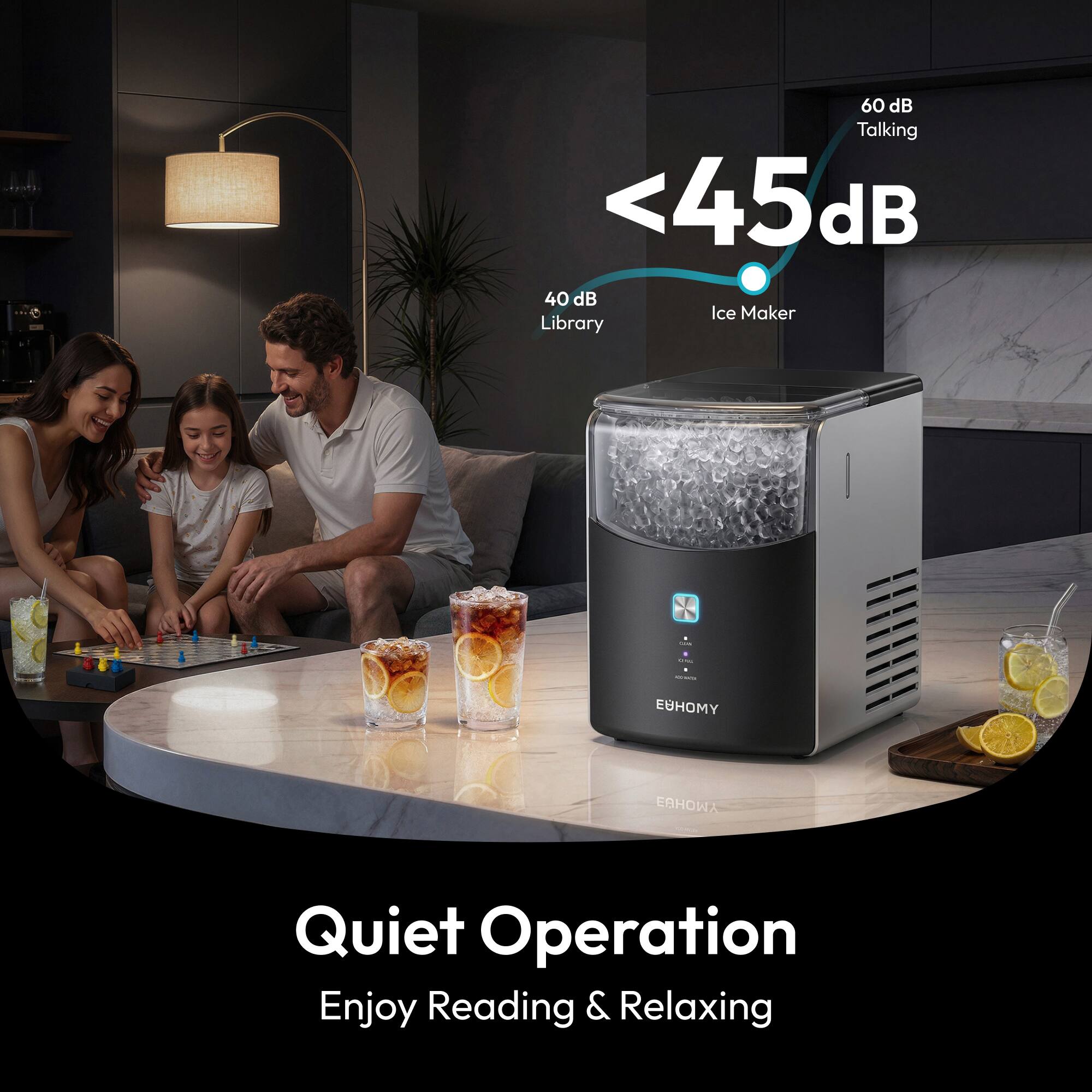 60 dB Talking  
<45 dB  
40 dB Ice Maker  
Library  

Quiet Operation  
Enjoy Reading & Relaxing