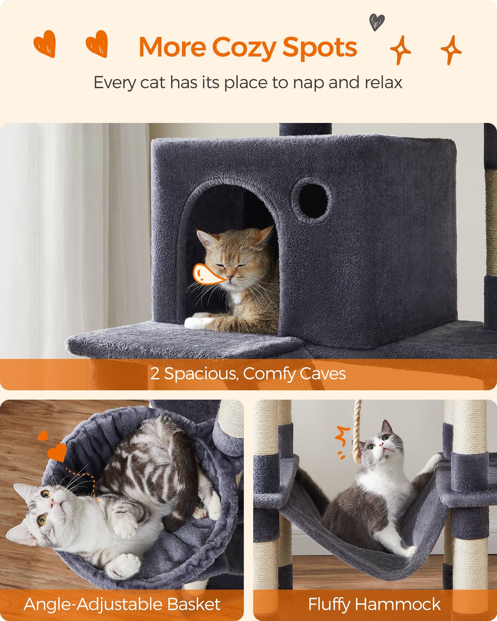 More Cozy Spots  
Every cat has its place to nap and relax  

2 Spacious, Comfy Caves  

Angle-Adjustable Basket  

Fluffy Hammock