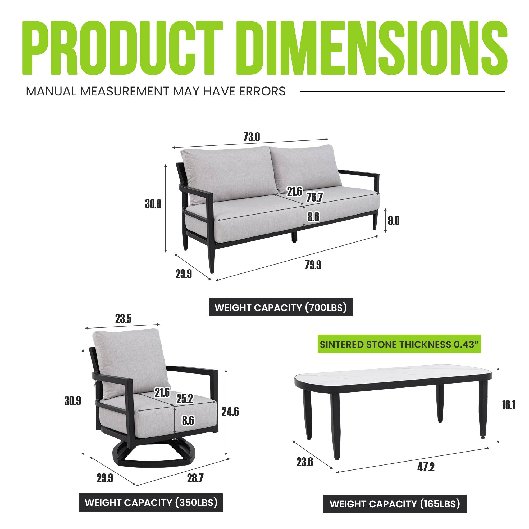 PRODUCT DIMENSIONS  
MANUAL MEASUREMENT MAY HAVE ERRORS  

- Sofa:  
  - Length: 73.0  
  - Height: 30.9  
  - Depth: 21.6  
  - Seat Height: 76.7  
  - Armrest Height: 8.6  
  - Armrest Width: 9.0  
  - Seat Depth: 29.9  
  - Overall Depth: 79.9  
  - Overall Width: 23.5  
  - Weight Capacity: 700LBS  

- Armchair:  
  - Height: 30.9  
  - Depth: 21.6  
  - Seat Height: 25.2  
  - Armrest Height: 8.6  
  - Armrest Width: 24.6  
  - Seat Depth: 29.9  
  - Overall Depth: 28.7  
  - Overall Width: 23.6  
  - Weight Capacity: 350LBS  

- Table:  
  - Length: 47.2  
  - Width: 23.6  
  -