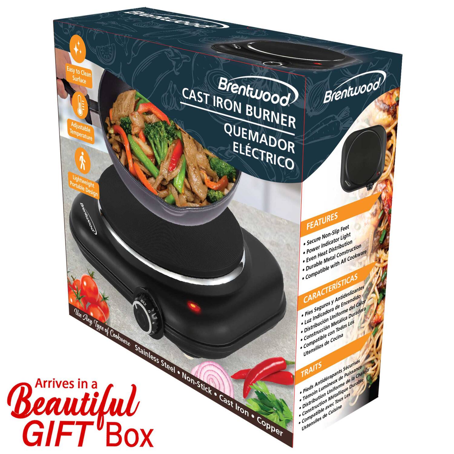 Easy to Clean Surface  
Brentwood CAST IRON Adjustable BURNER Temperature QUEMADOR ELÉCTRICO Portable Lightweight Design  

FEATURES  
Non-Slip Feet  
Secure Light Indicator  
Distribution Power Heat  
Even Metal Construction  
Durable with Compatible Cookware  

CARACTERÍSTICAS  
Pies Antideslizantes  
Indicador de Encendido  
Distribución Uniforme de Calor  
Construcción Metálica  
Todos los Utensilios de Cocina Compatible  

TRAITS  
Pieds Antidérapants  
Indicateur de Lumière  
Distribution Uniforme de Chaleur  
Construction Métallique  
Compatibles avec tous les ustensiles de Cuisine  

Arrives in a Beautiful GIFT Box