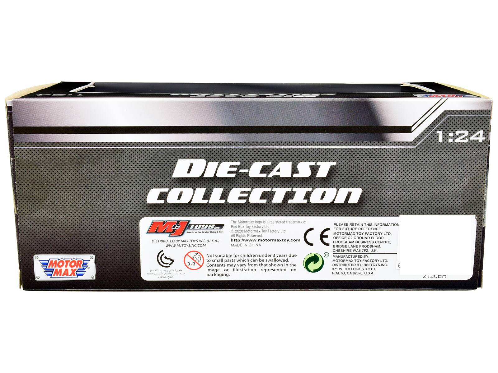 TAP 1:24 DIE-CAST COLLECTION MOTOR MAX  
The Motormax logo is a registered trademark of Red Box Toy Factory Ltd. All Rights Reserved.  
PLEASE RETAIN THIS INFORMATION FOR FUTURE TOY REFERENCE.  
TOYS INC. (U.S.A.)  
MADE IN CHINA  
CE  
OFFICE G2 GROUND FLOOR  
FRODSHAM BUSINESS CENTRE.  
BRIDGE LANE FRODSHAM  
CHESHIRE WA7 92U.K.  
MANUFACTURED BY:  
MOTORMAX TOY FACTORY LTD  
DISTRIBUTED BY:  
RBI TOYS INC.  
371 W. TULLOCK STREET  
MIRALTO, CA 92376 U.S.A.  
Not suitable for children under 3 years due to small parts which can be swallowed.  
Contents may vary from that shown in the image or illustration represented on packaging.