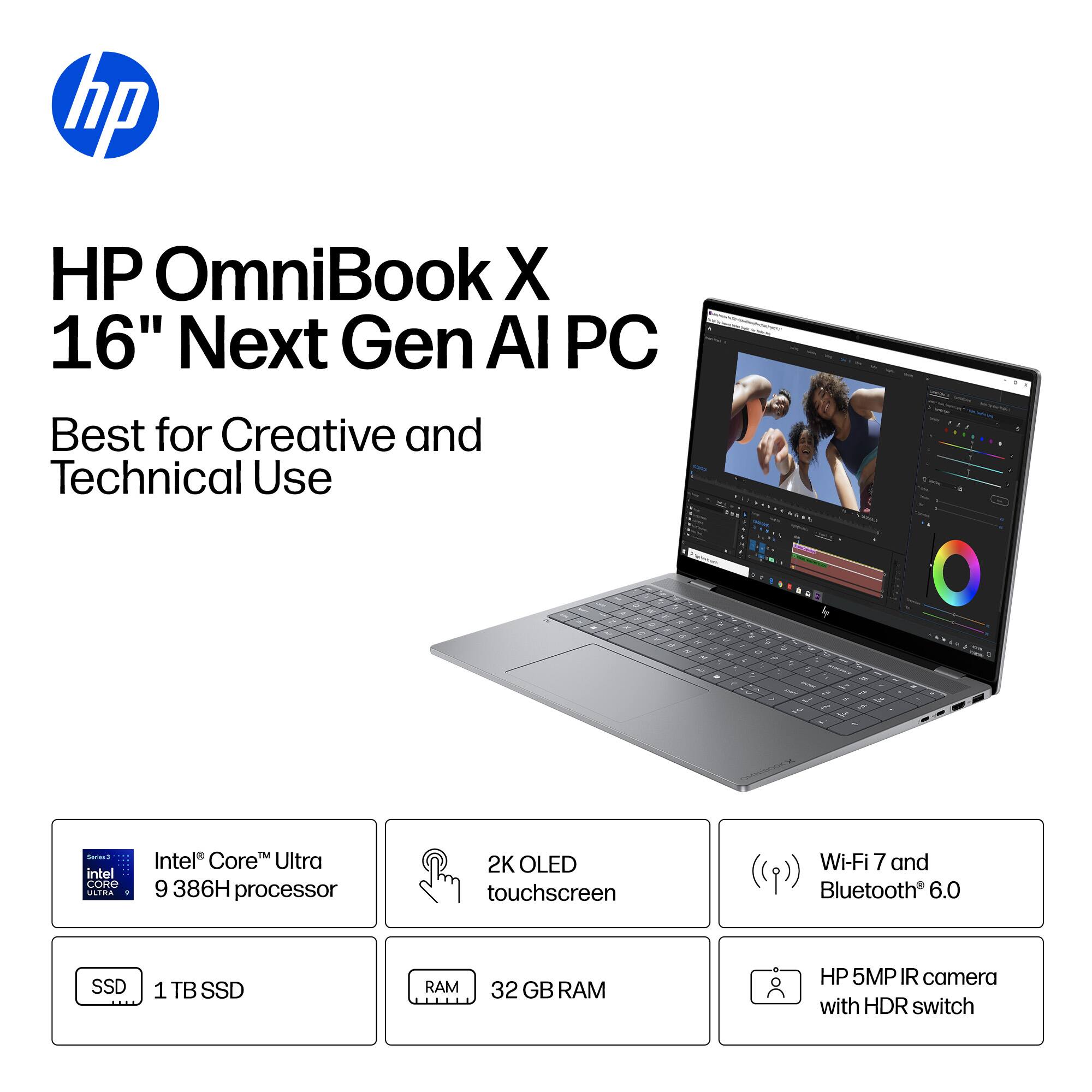 HP OmniBook X 16" Next Gen AI PC  
Best for Creative and Technical Use  

- Intel Core Ultra 9 386H processor  
- 2K OLED touchscreen  
- Wi-Fi 7 and Bluetooth 6.0  
- 1 TB SSD  
- 32 GB RAM  
- HP 5MP IR camera with HDR switch