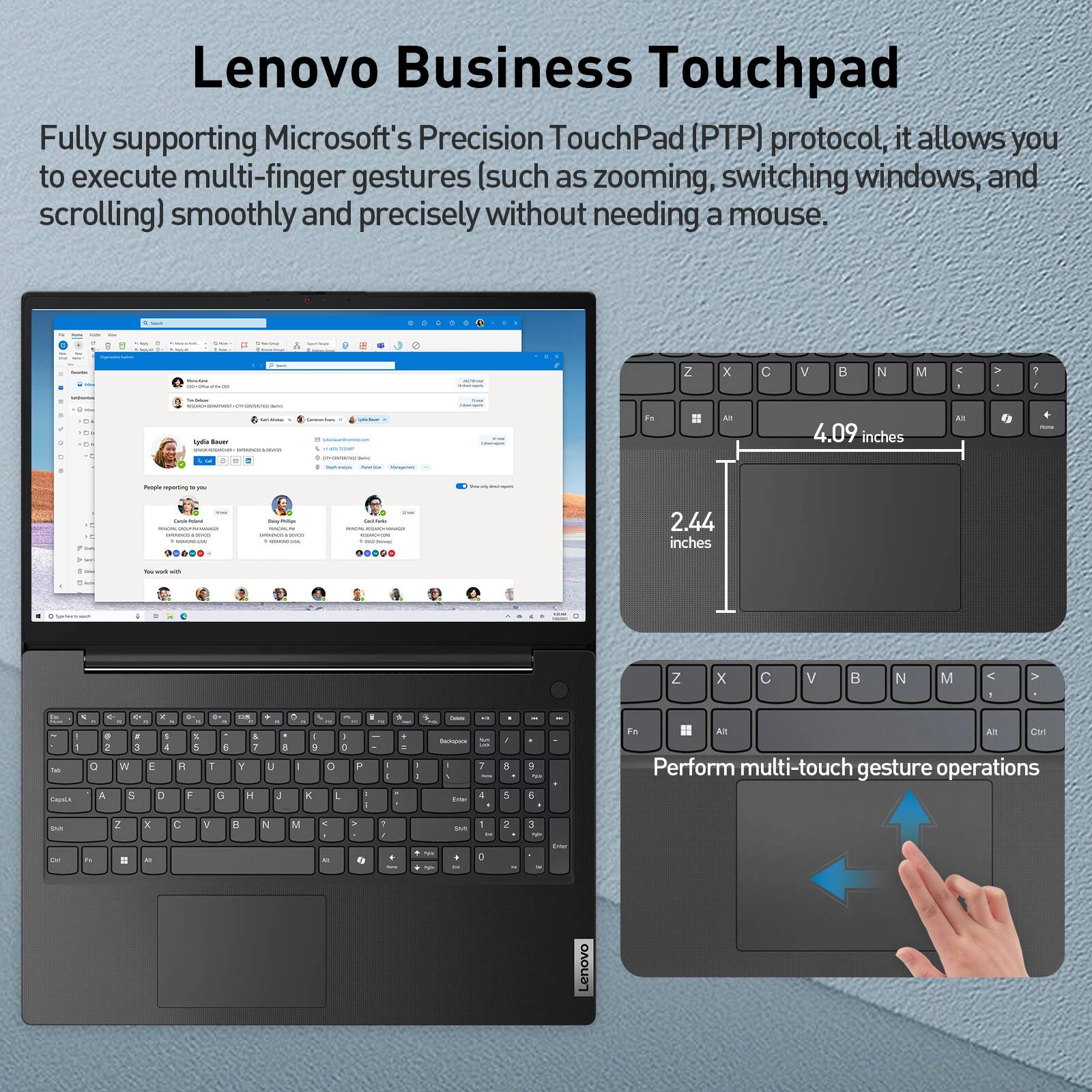 Lenovo Business Touchpad

Fully supporting Microsoft's Precision TouchPad (PTP) protocol, it allows you to execute multi-finger gestures (such as zooming, switching windows, and scrolling) smoothly and precisely without needing a mouse.

- 4.09 inches
- 2.44 inches

Perform multi-touch gesture operations
