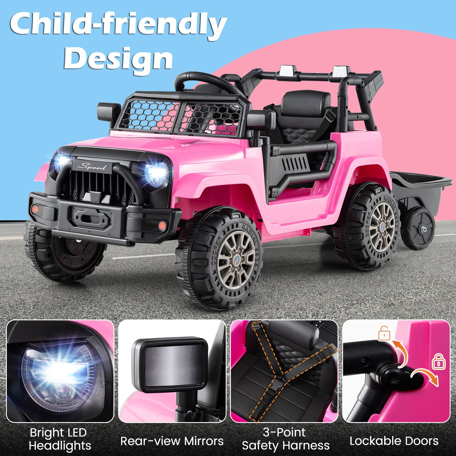 Child-friendly Design

- Bright LED Headlights
- Rear-view Mirrors
- 3-Point Safety Harness
- Lockable Doors