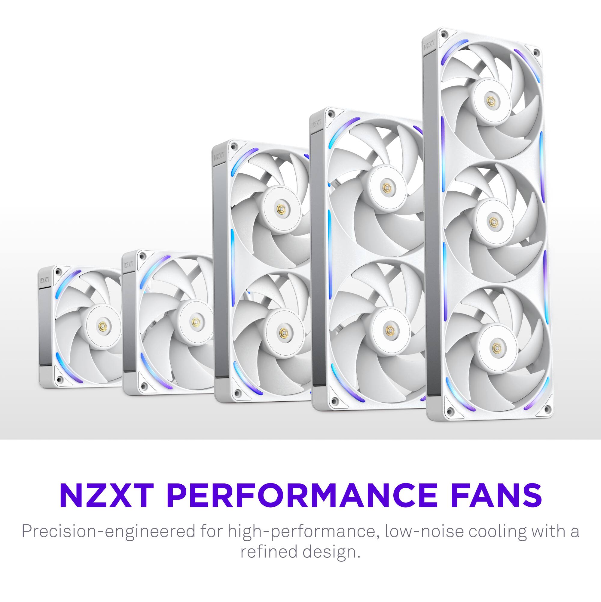 NZXT PERFORMANCE FANS  
Precision-engineered for high-performance, low-noise cooling with a refined design.