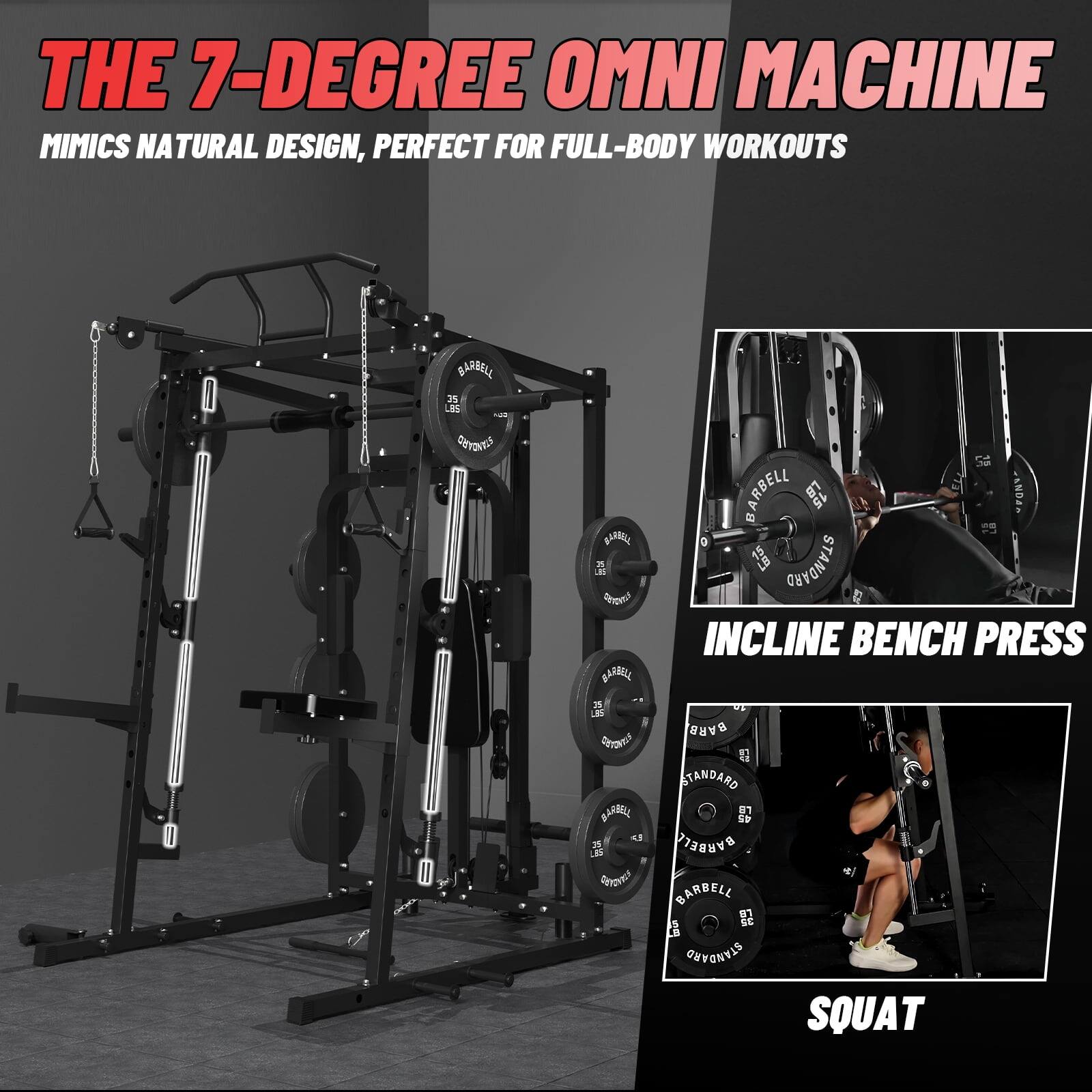 THE 7-DEGREE OMNI MACHINE MIMICS NATURAL DESIGN, PERFECT FOR FULL-BODY WORKOUTS

INCLINE BENCH PRESS

SQUAT