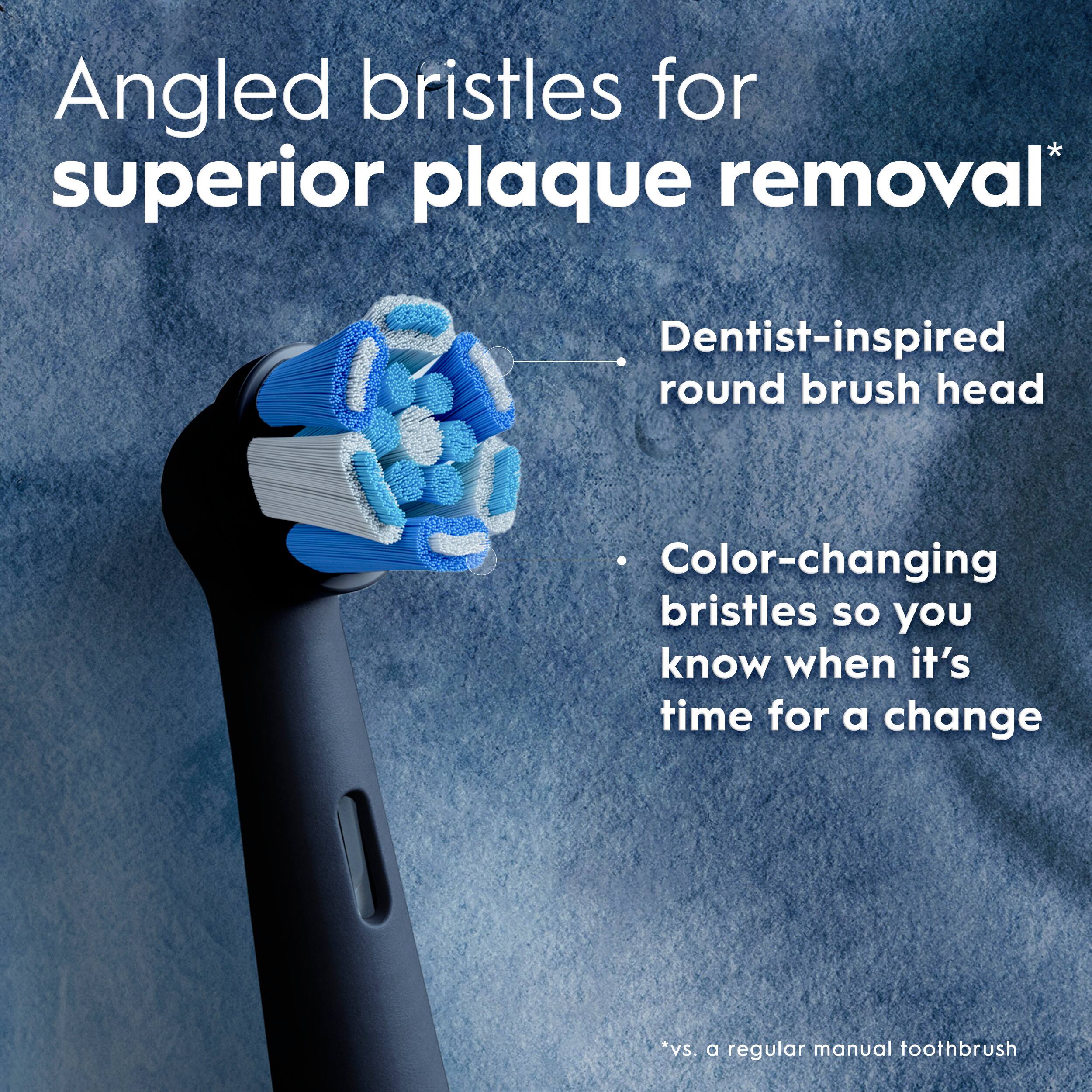 Angled bristles for superior plaque removal* Dentist-inspired round brush head Color-changing bristles so you know when it's time for a change *vs. a regular manual toothbrush