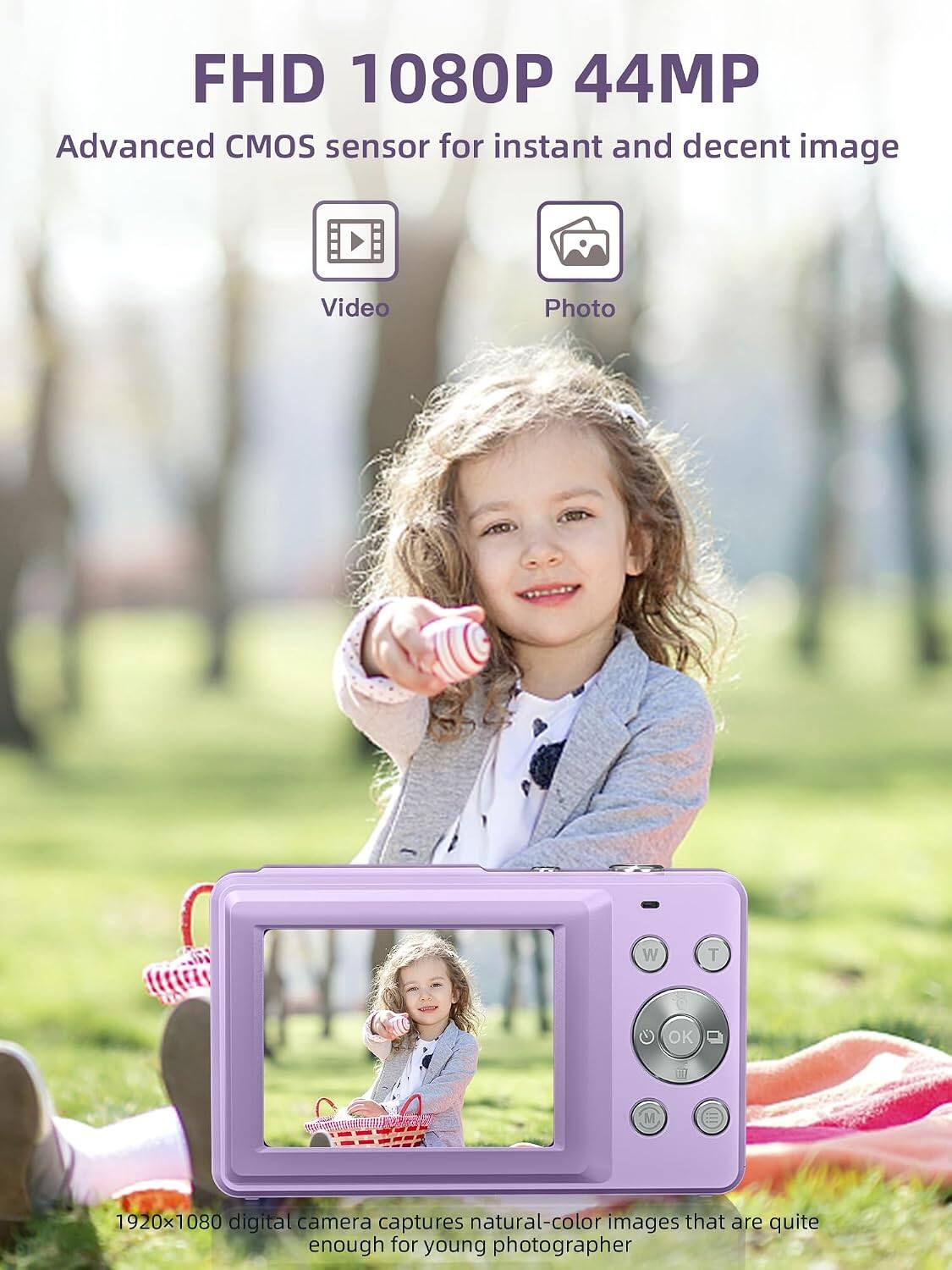 FHD 1080P 44MP  
Advanced CMOS sensor for instant and decent image  
Video Photo  
W T OK 077 M  
1920x1080 digital camera captures natural-color images that are quite enough for young photographer