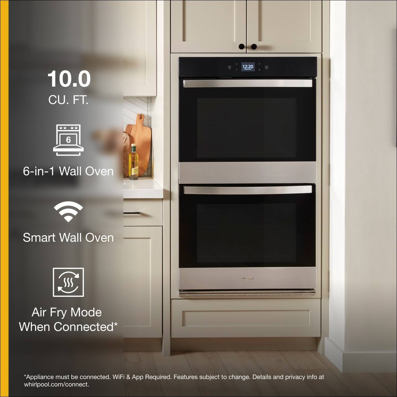 10.0 CU. FT.

6-in-1 Wall Oven

Smart Wall Oven

Air Fry Mode When Connected*

*Appliance must be connected. WiFi & App Required. Features subject to change. Details and privacy info at whirlpool.com/connect.